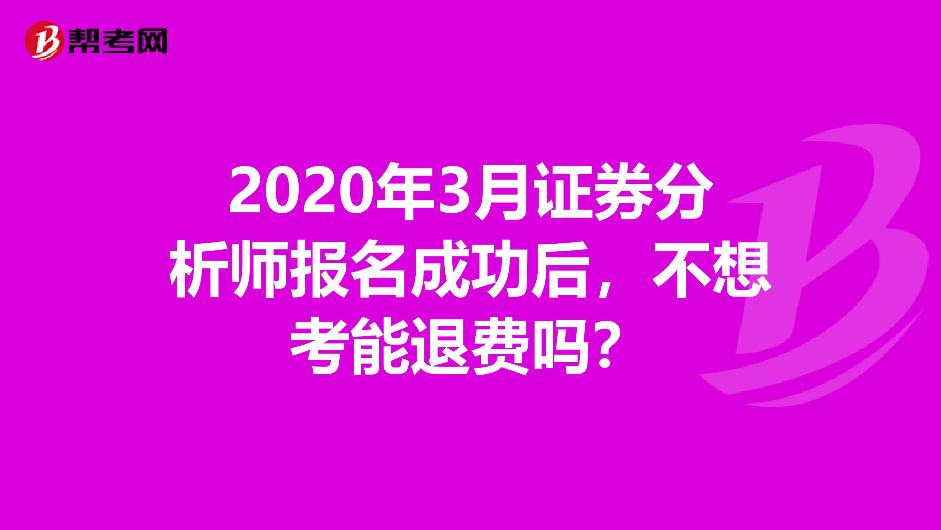 2020年3月证券分析师报名成功后，不想考能退费吗？