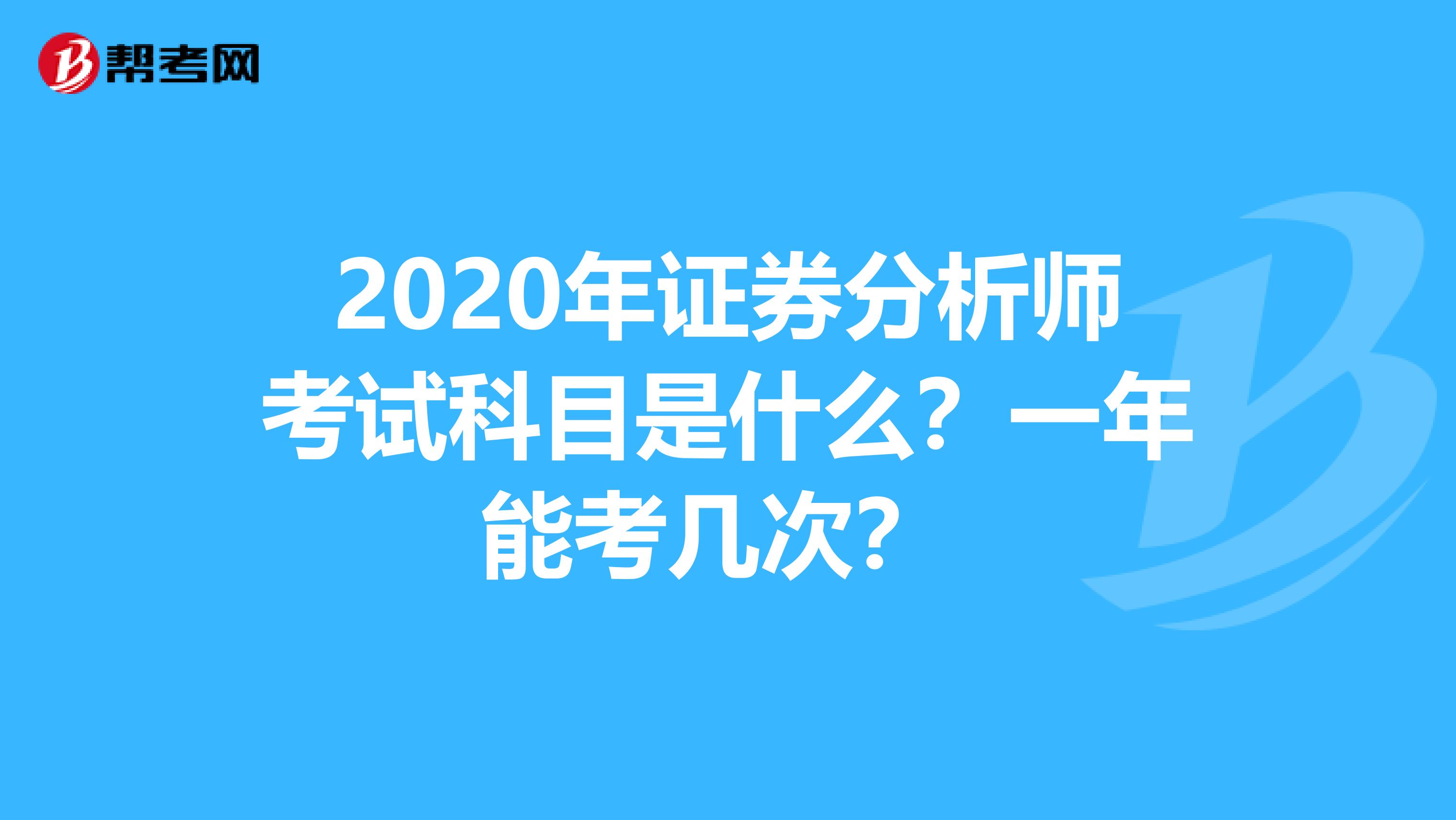 2020年证券分析师考试科目是什么？一年能考几次？ 