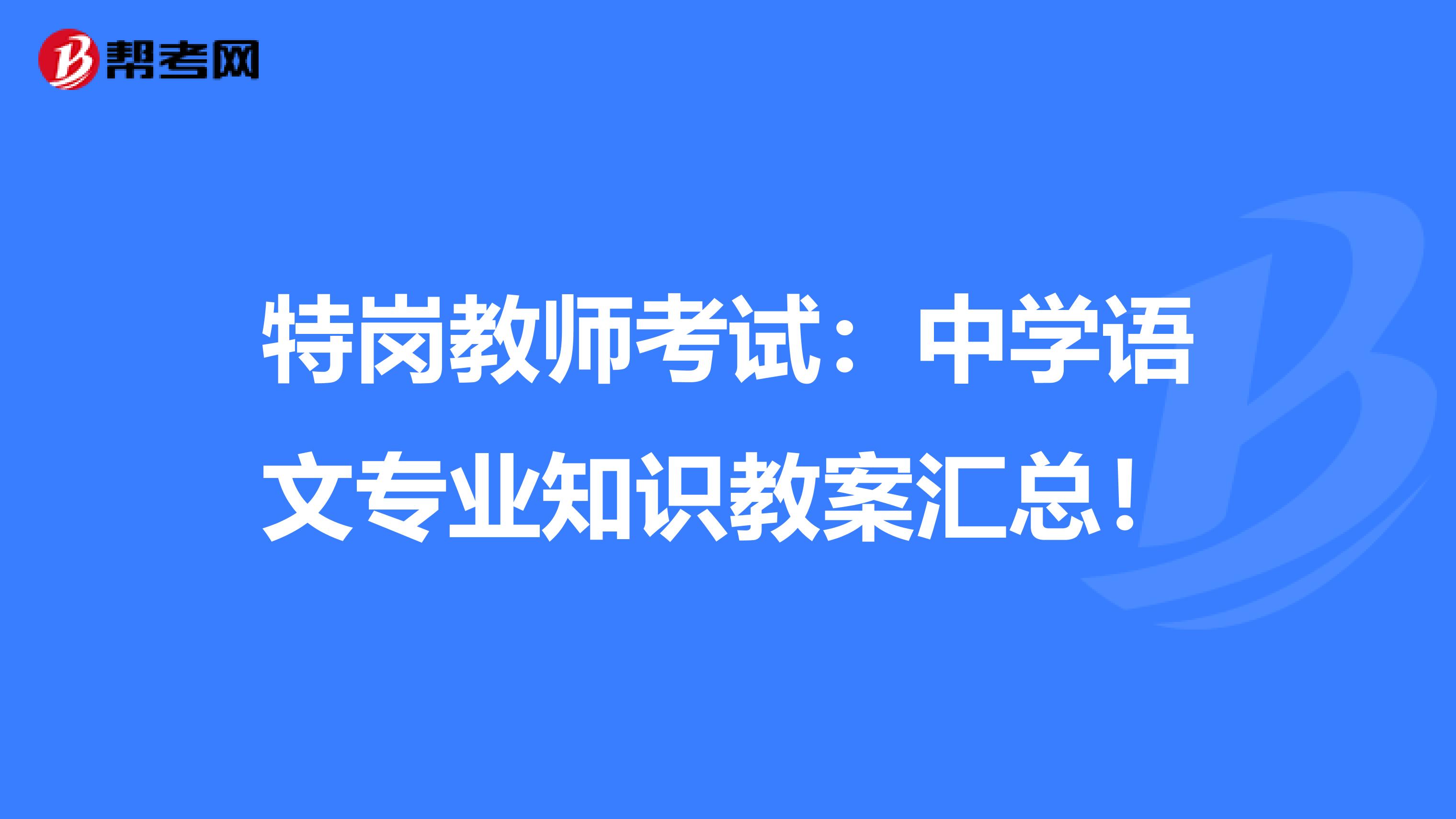 特岗教师考试：中学语文专业知识教案汇总！