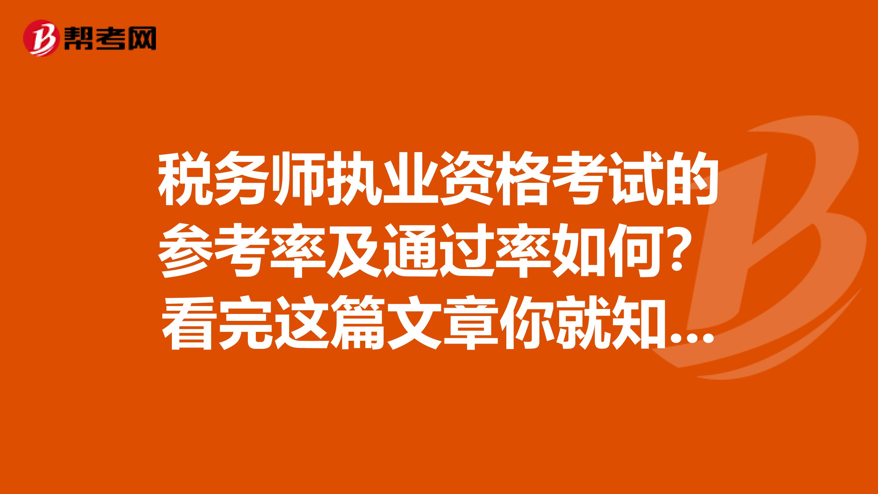税务师执业资格考试的参考率及通过率如何？看完这篇文章你就知道答案了！