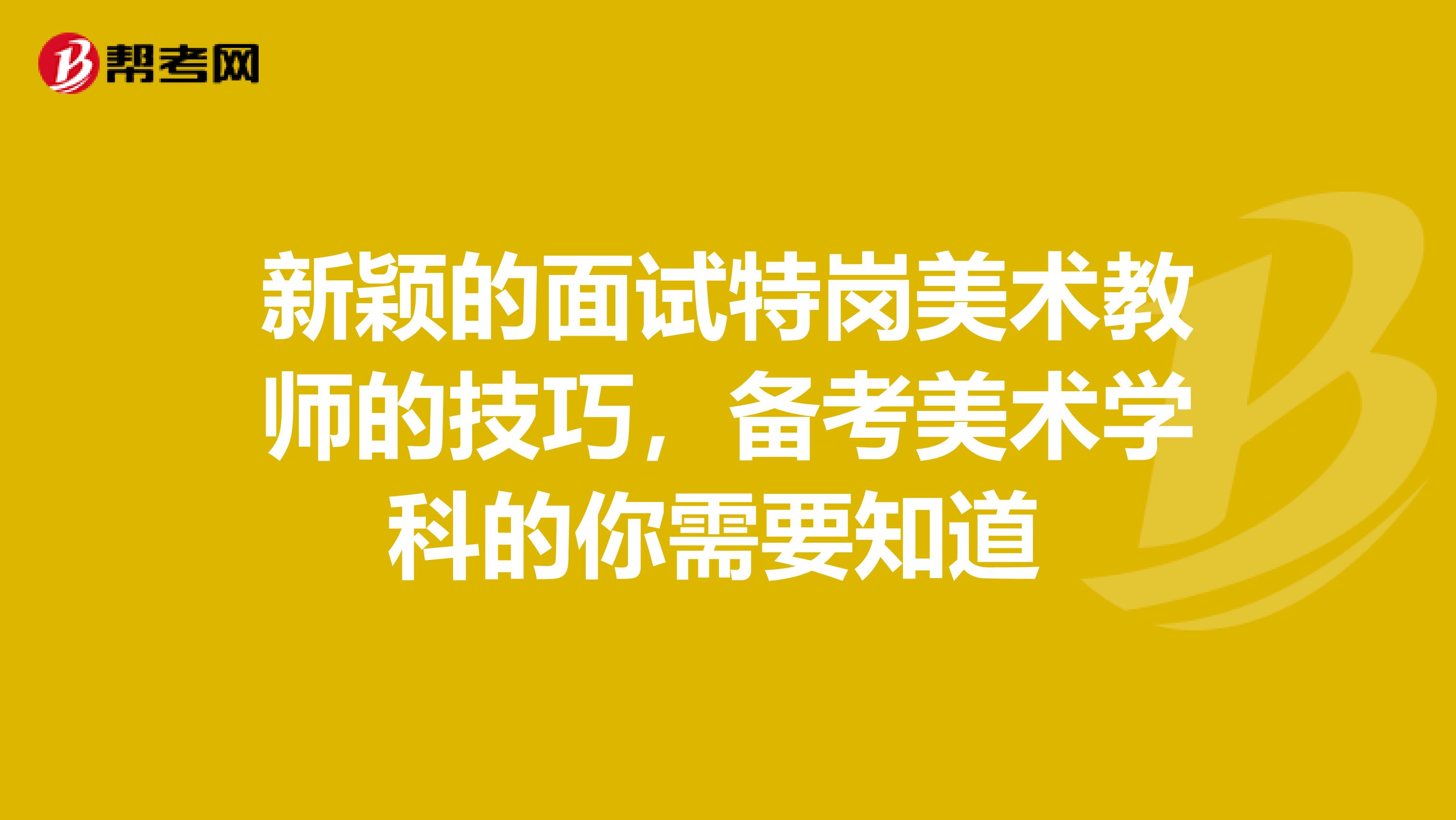 新颖的面试特岗美术教师的技巧，备考美术学科的你需要知道 