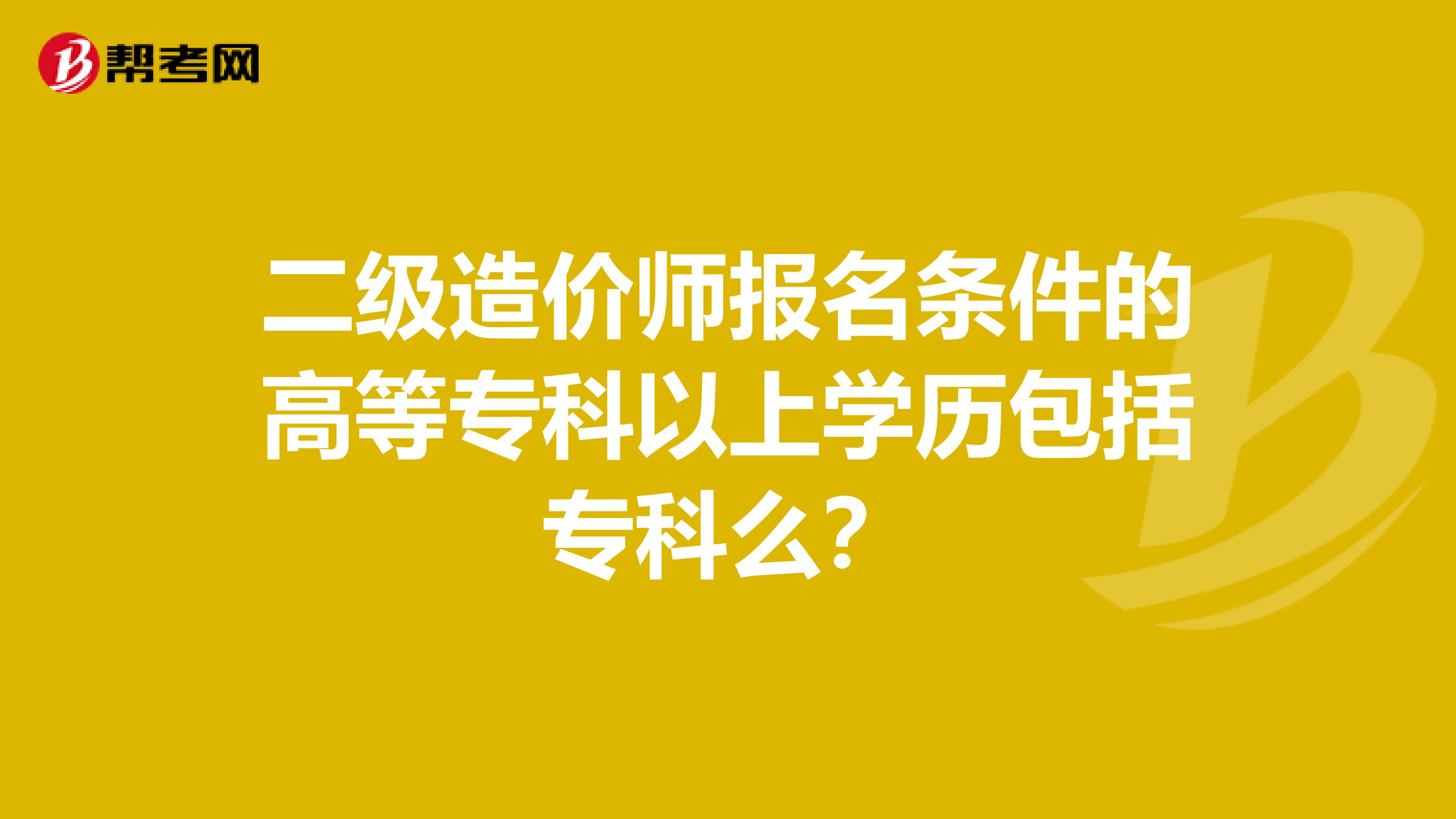 二級造價師報名條件的高等專科以上學歷包括?？泼矗? align=