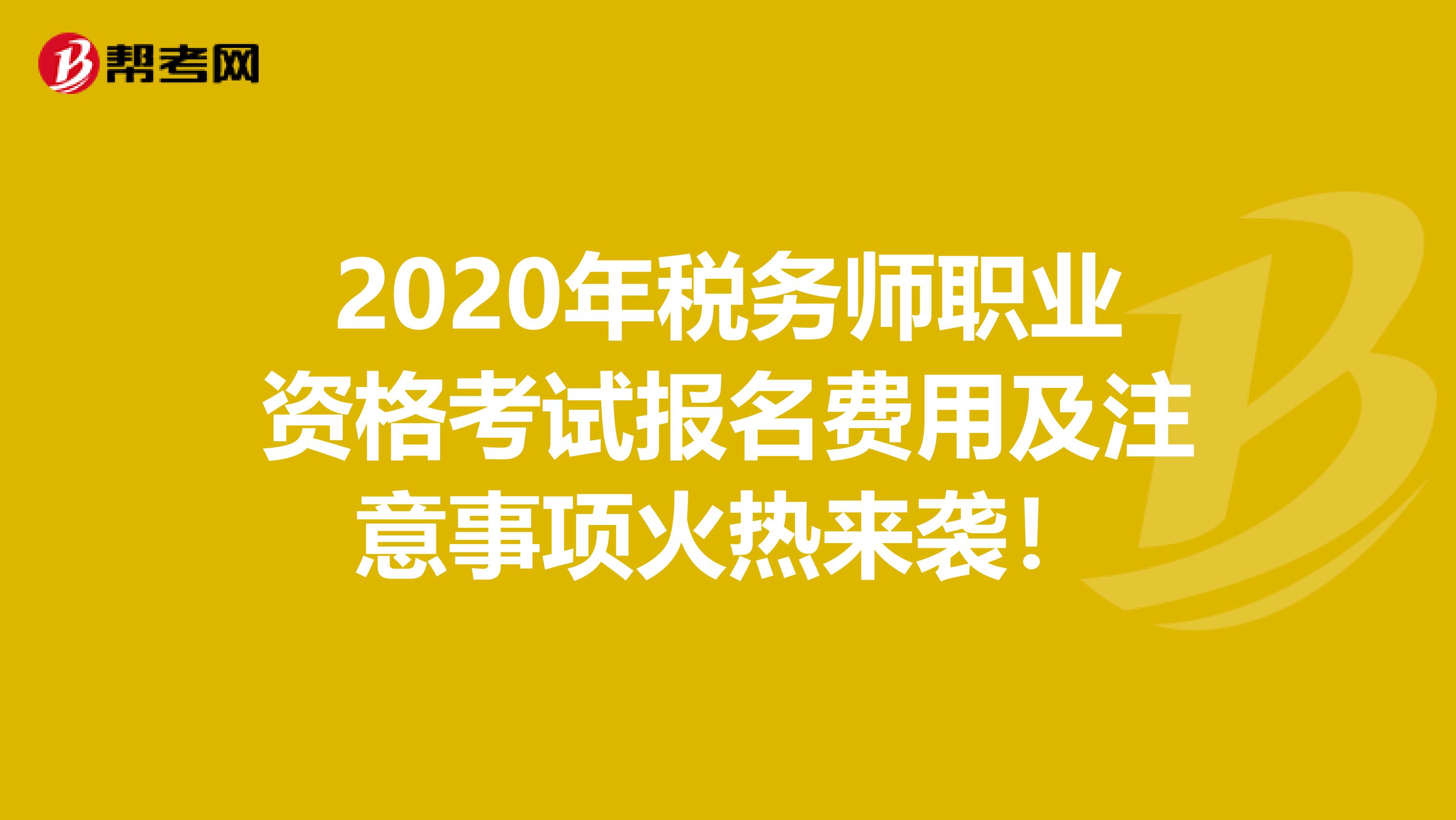 2020年税务师职业资格考试报名费用及注意事项火热来袭！