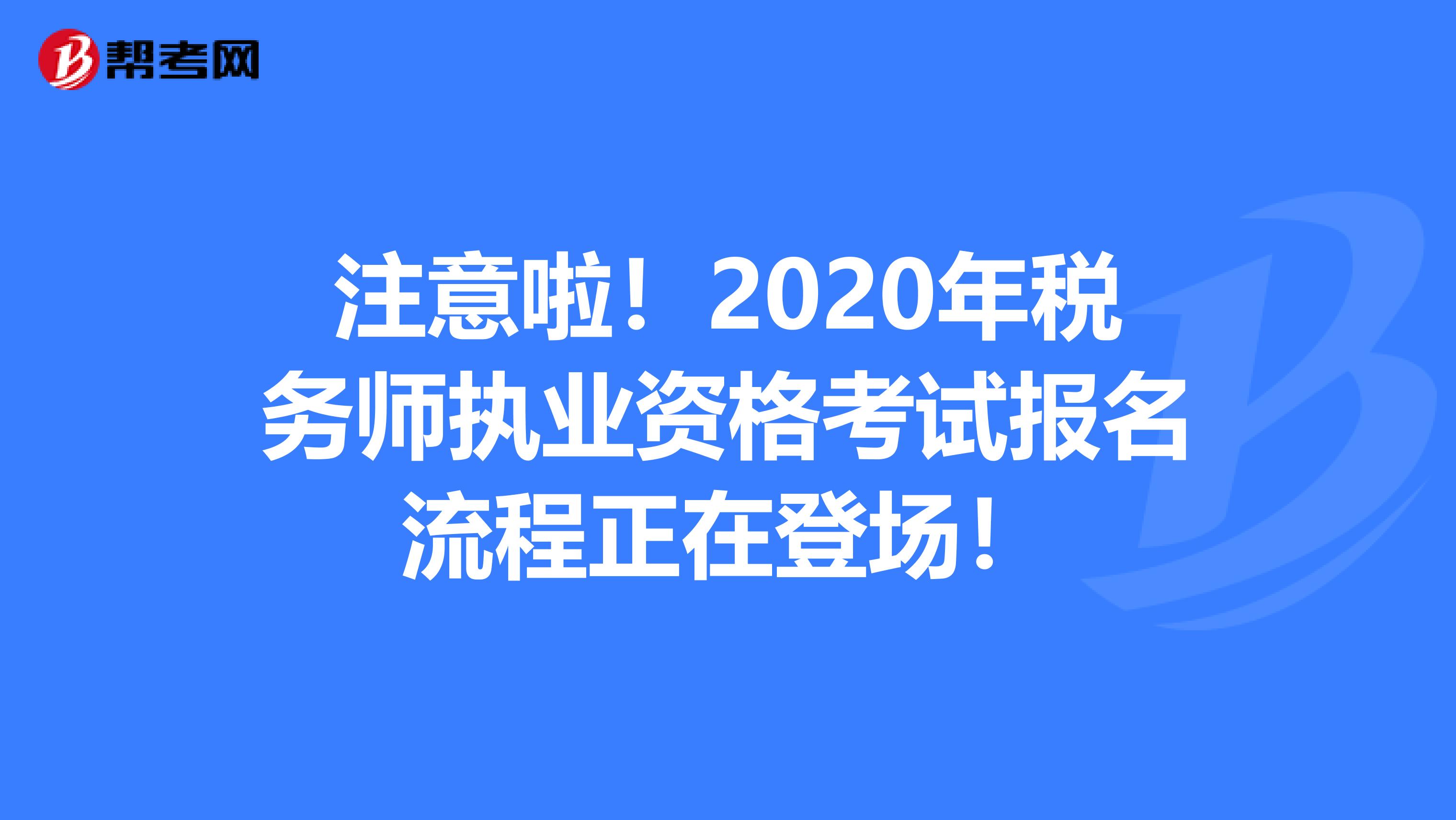 注意啦！2020年税务师执业资格考试报名流程正在登场！