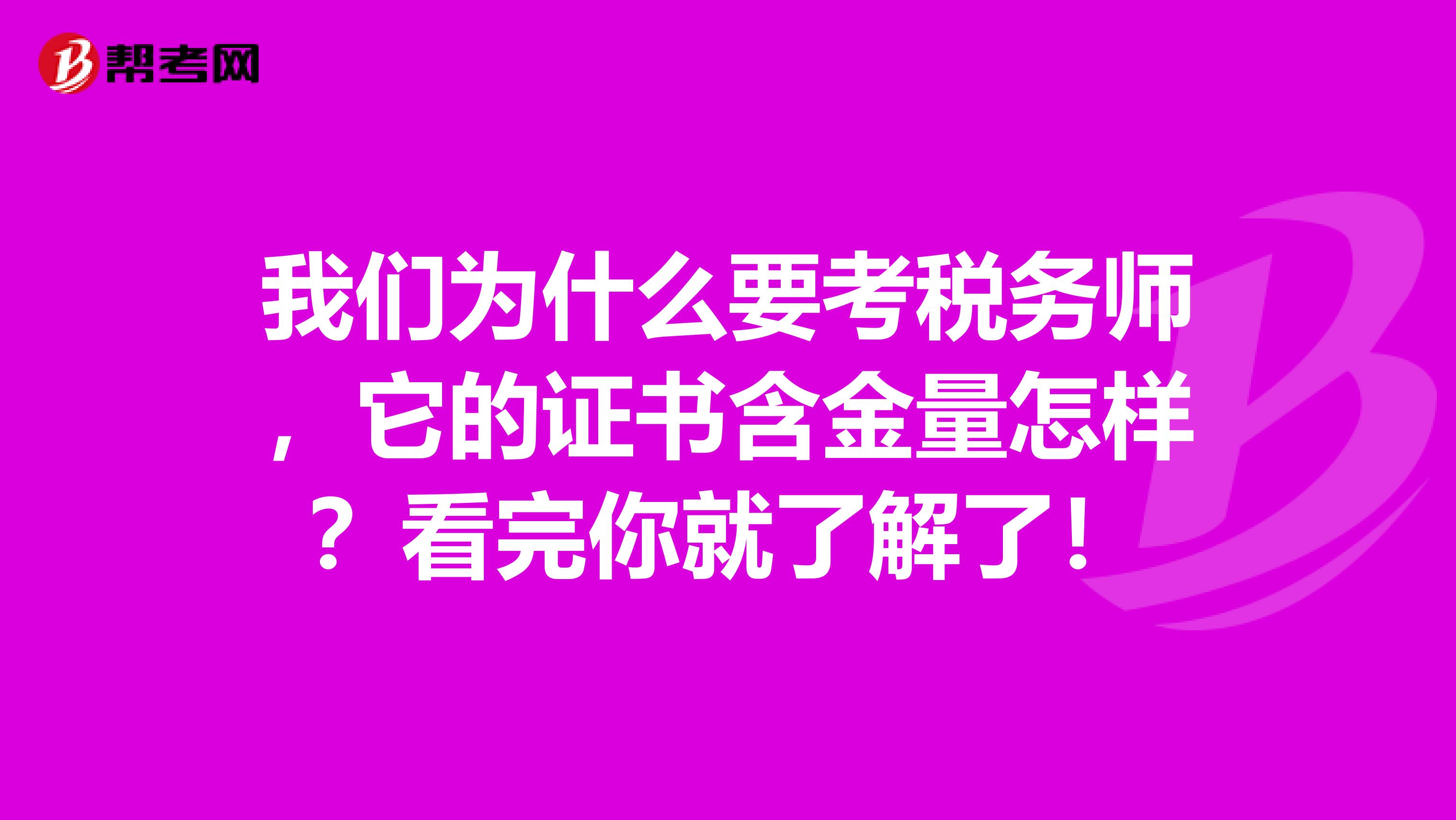 我们为什么要考税务师，它的证书含金量怎样？看完你就了解了！