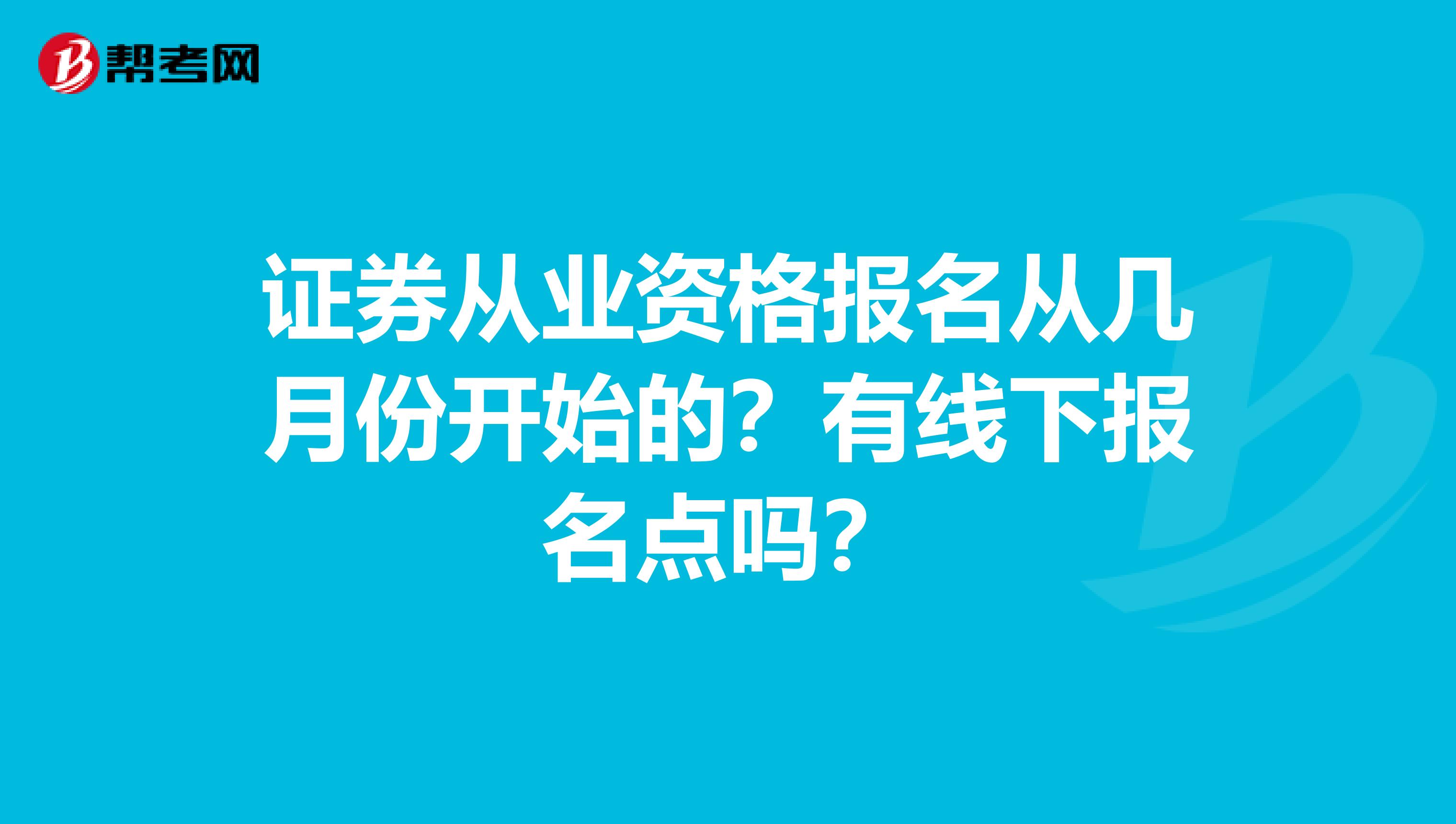 证券从业资格报名从几月份开始的？有线下报名点吗？