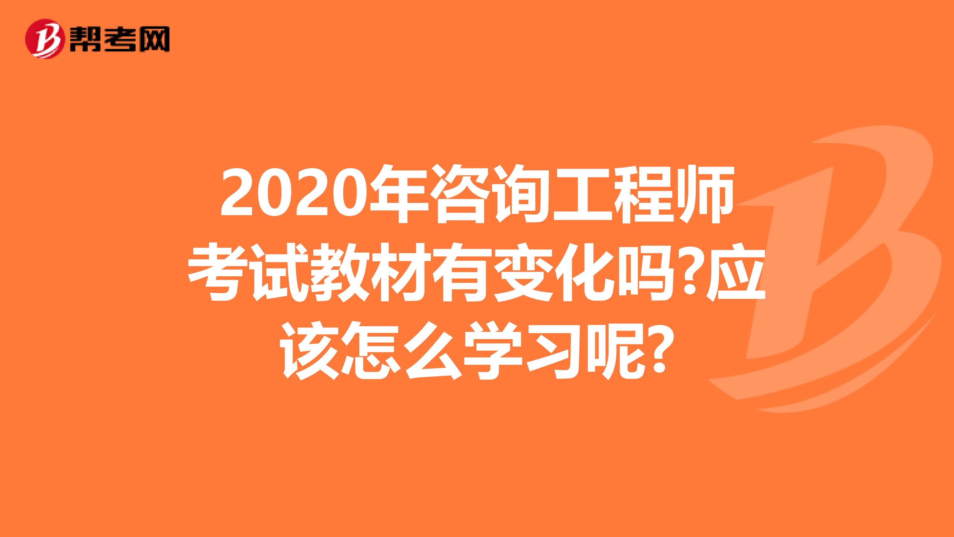 2020年咨询工程师考试教材有变化吗?应该怎么学习呢?