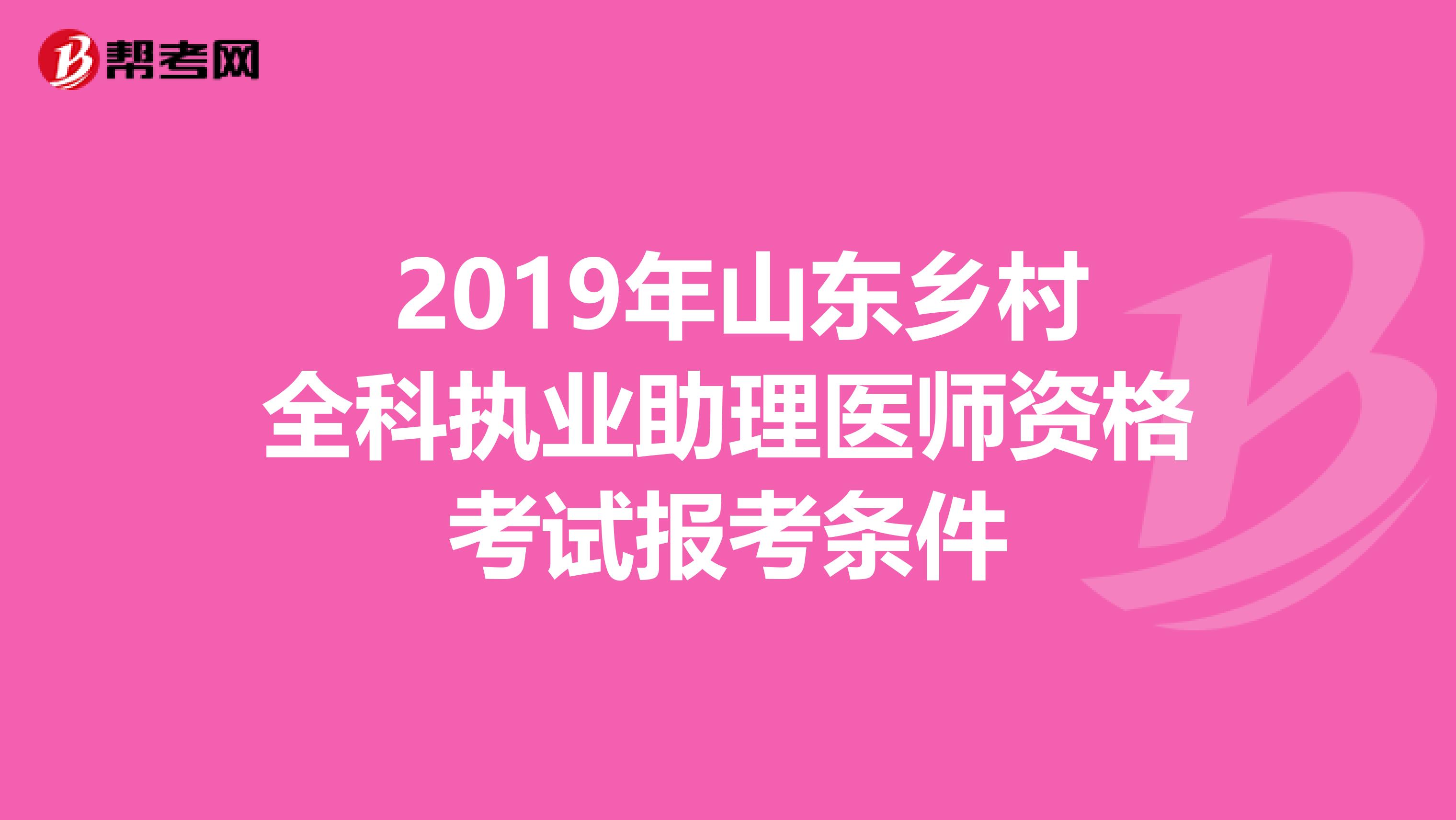  2019年山东乡村全科执业助理医师资格考试报考条件