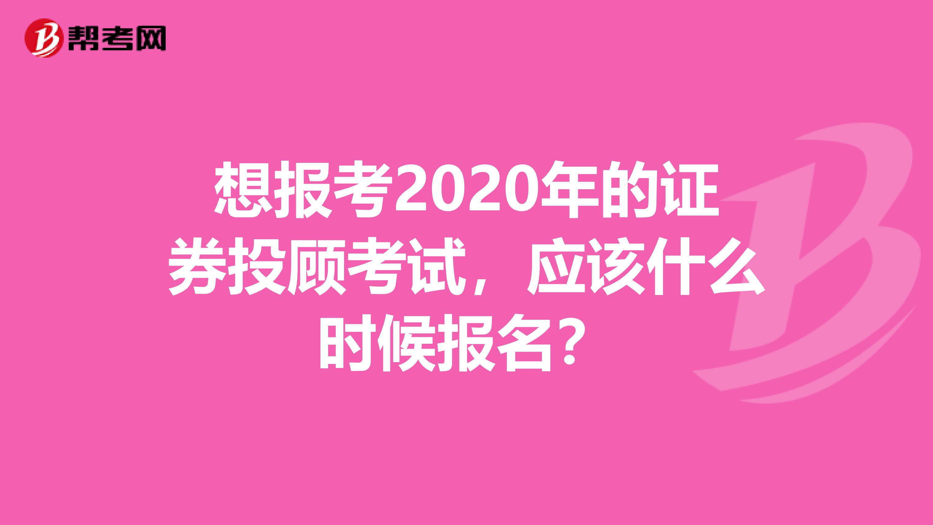 想报考2020年的证券投顾考试，应该什么时候报名？