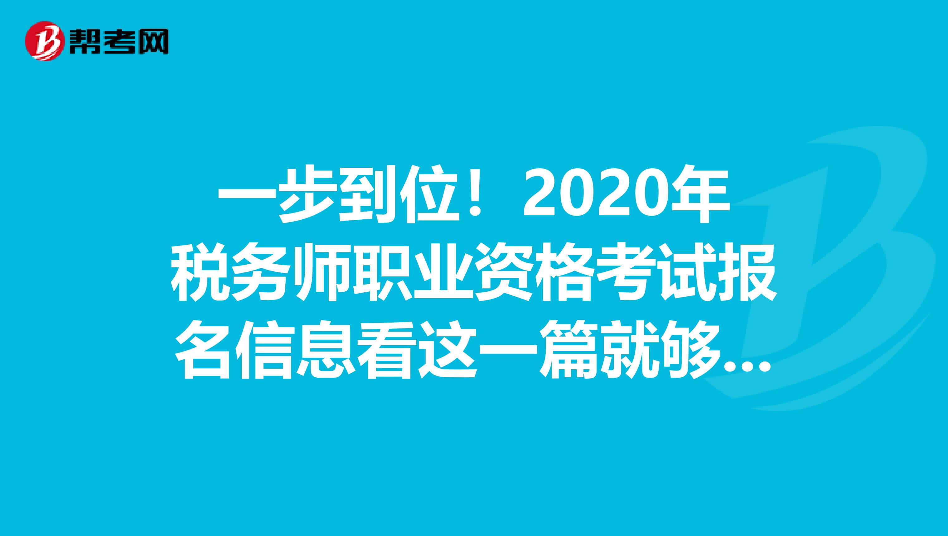 一步到位！2020年稅務(wù)師職業(yè)資格考試報名信息看這一篇就夠了！