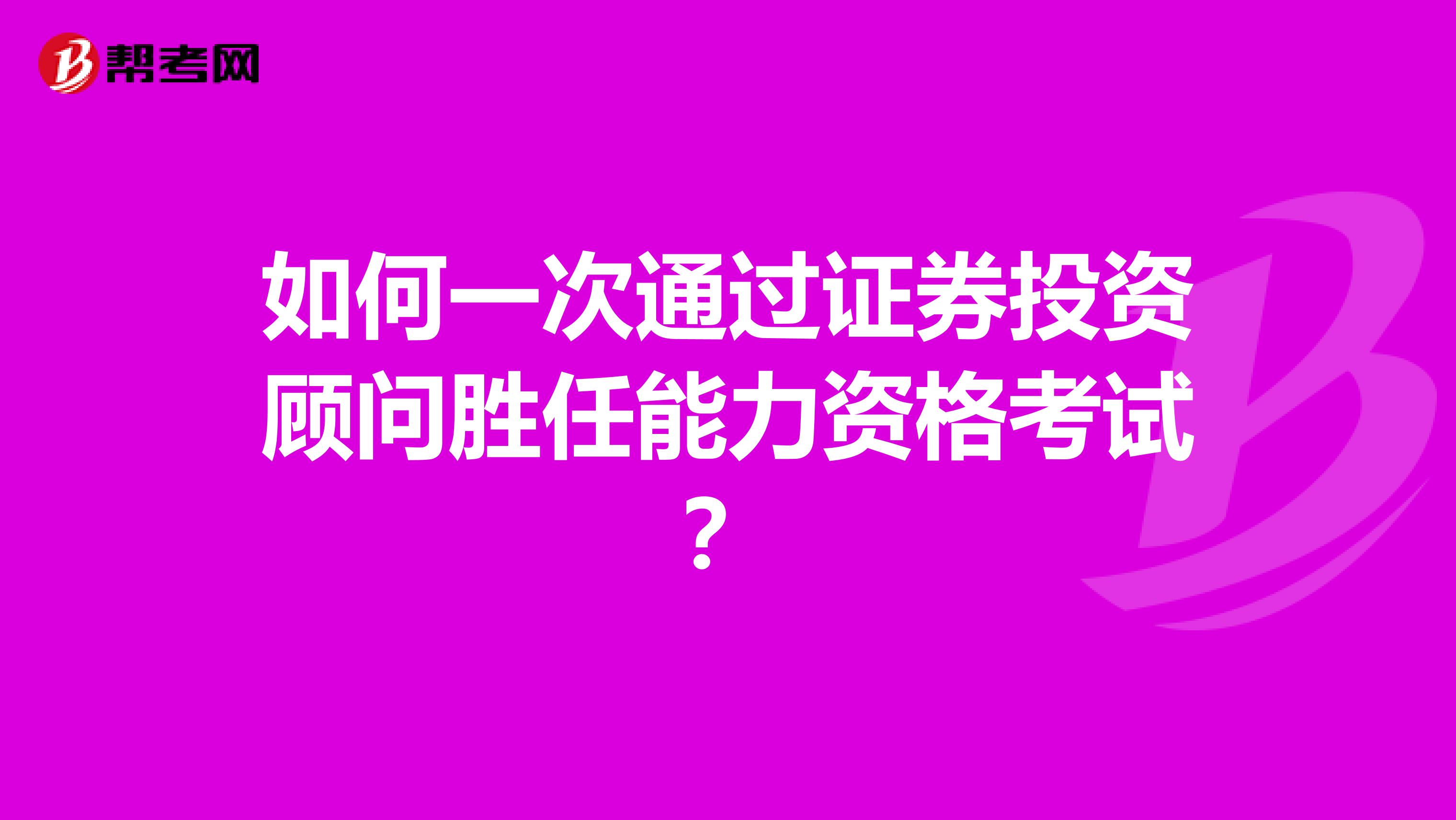 如何一次通过证券投资顾问胜任能力资格考试？