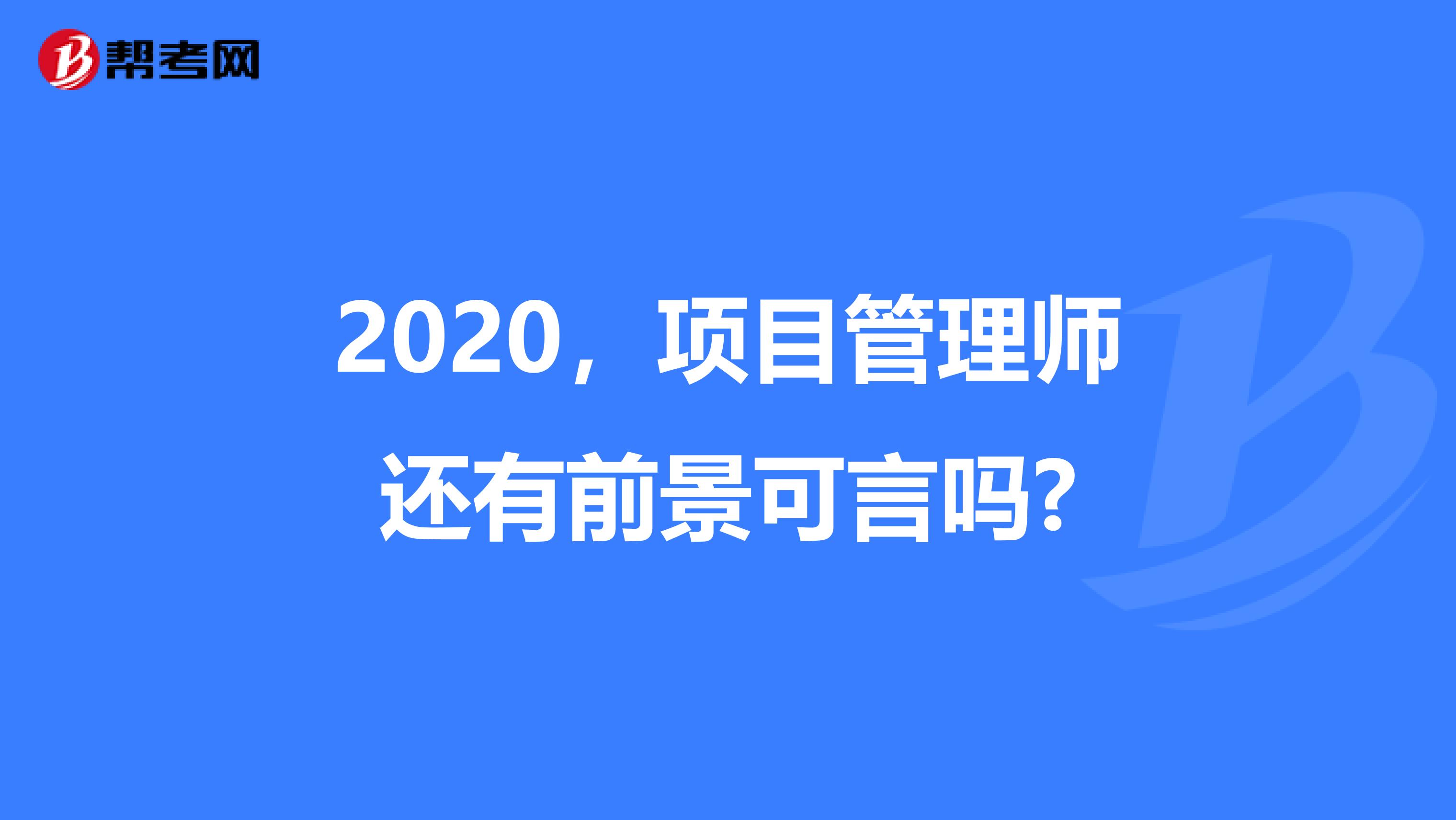 2020，项目管理师还有前景可言吗?