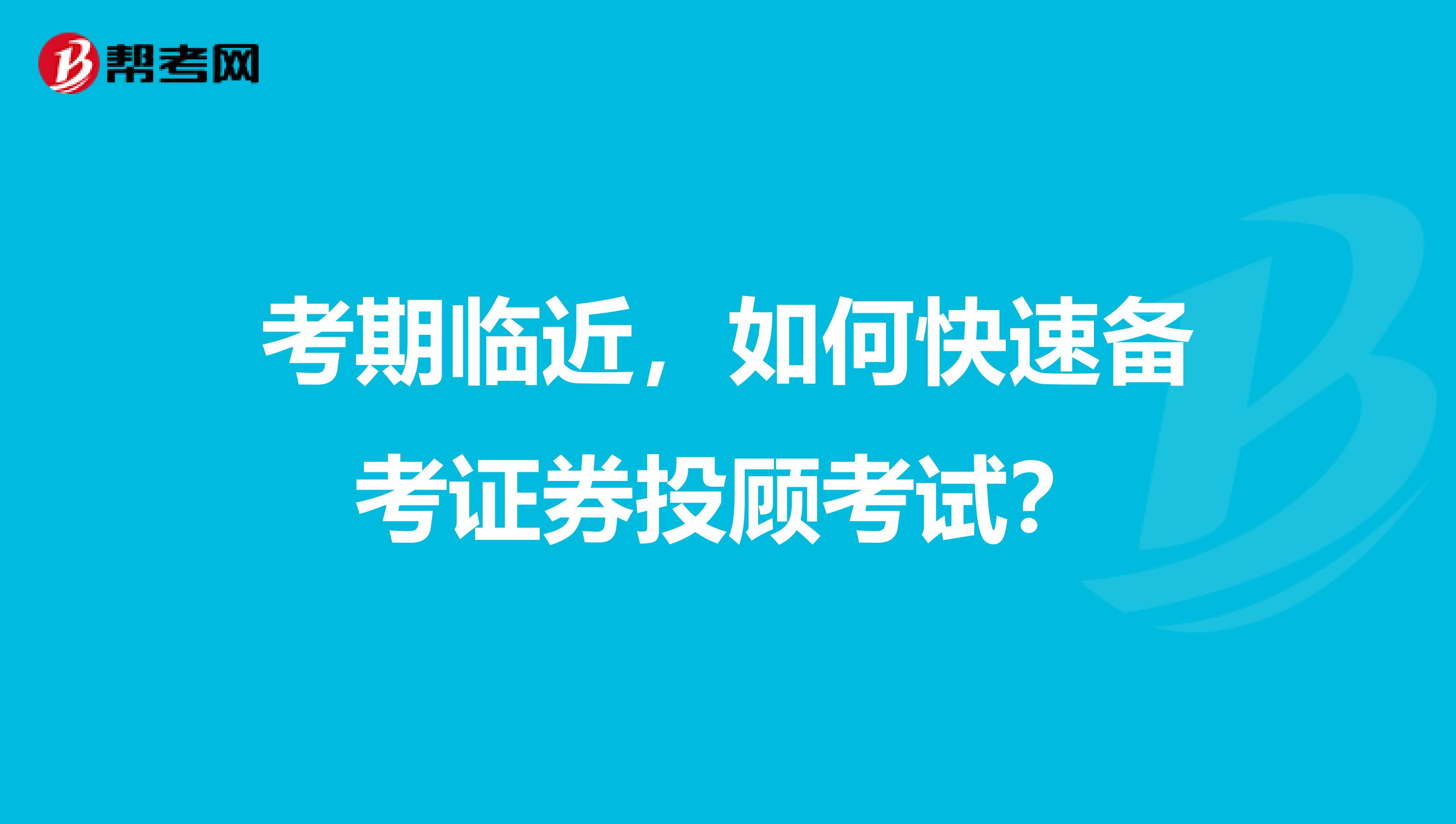 考期临近，如何快速备考证券投顾考试？