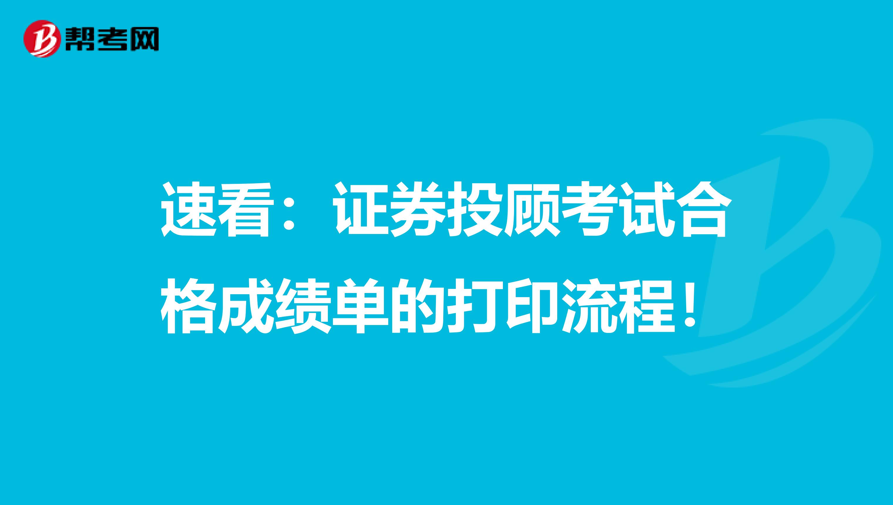 速看：证券投顾考试合格成绩单的打印流程！