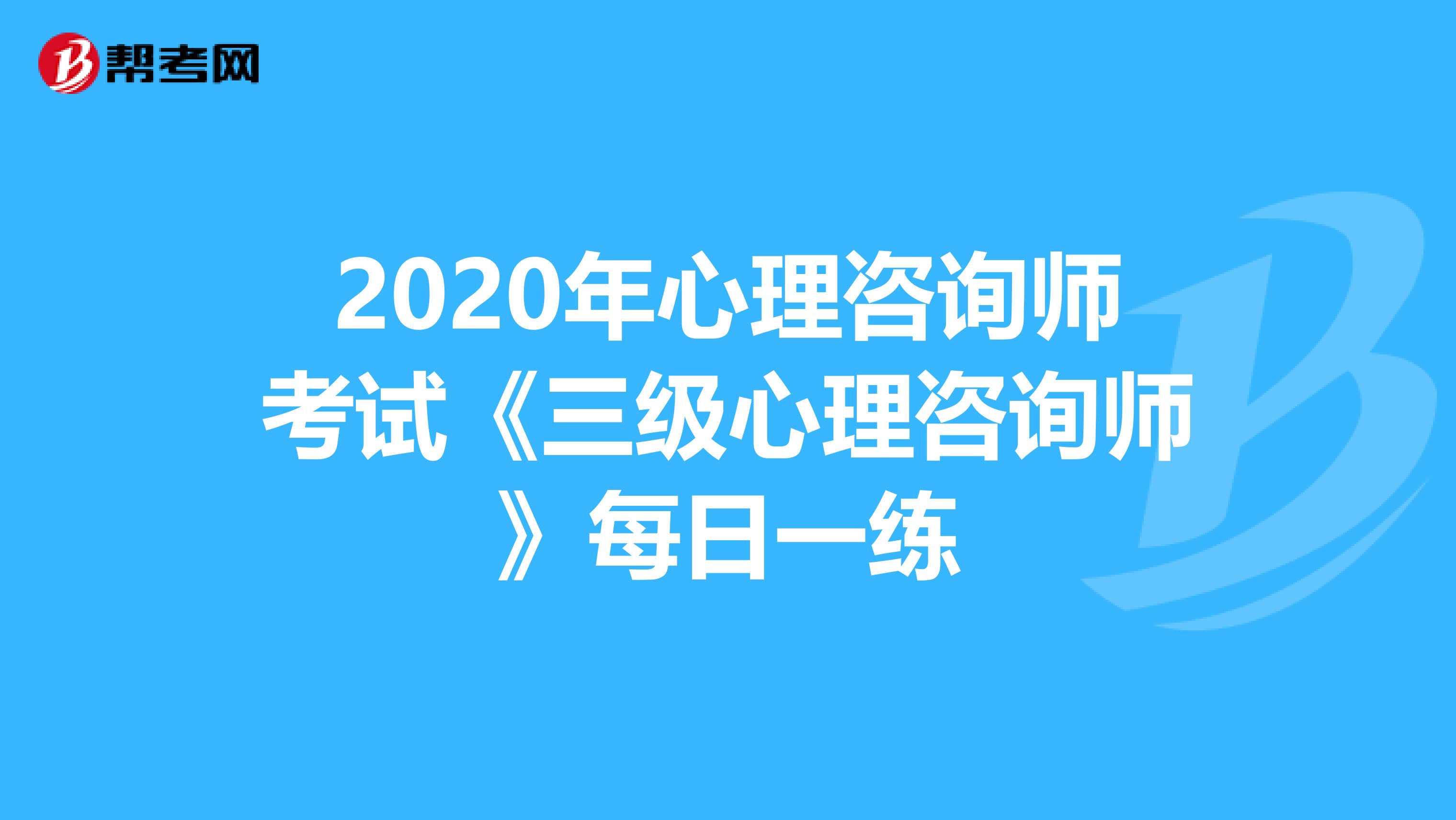 2020年心理咨询师考试《三级心理咨询师》每日一练