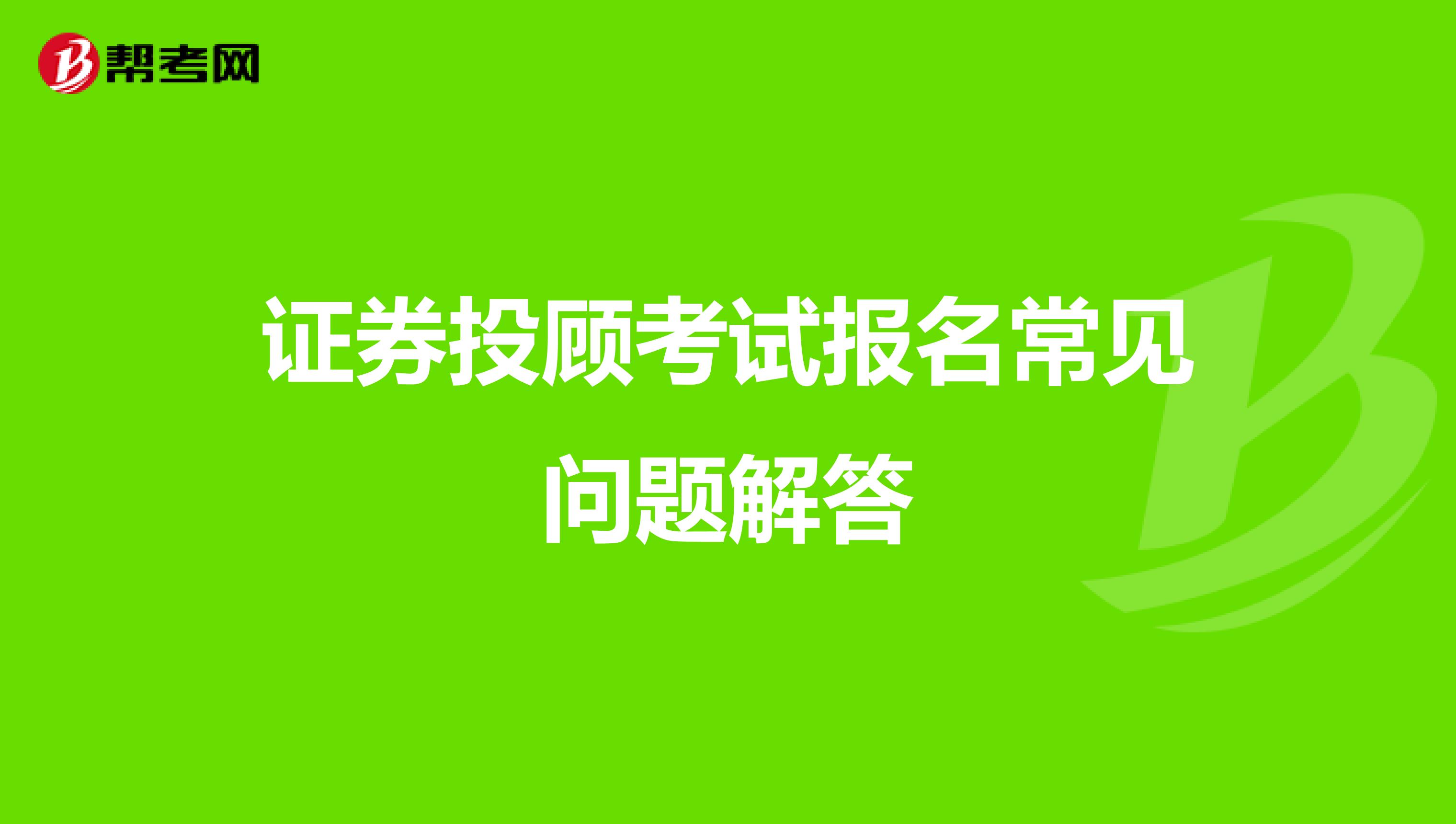 证券投顾考试报名常见问题解答