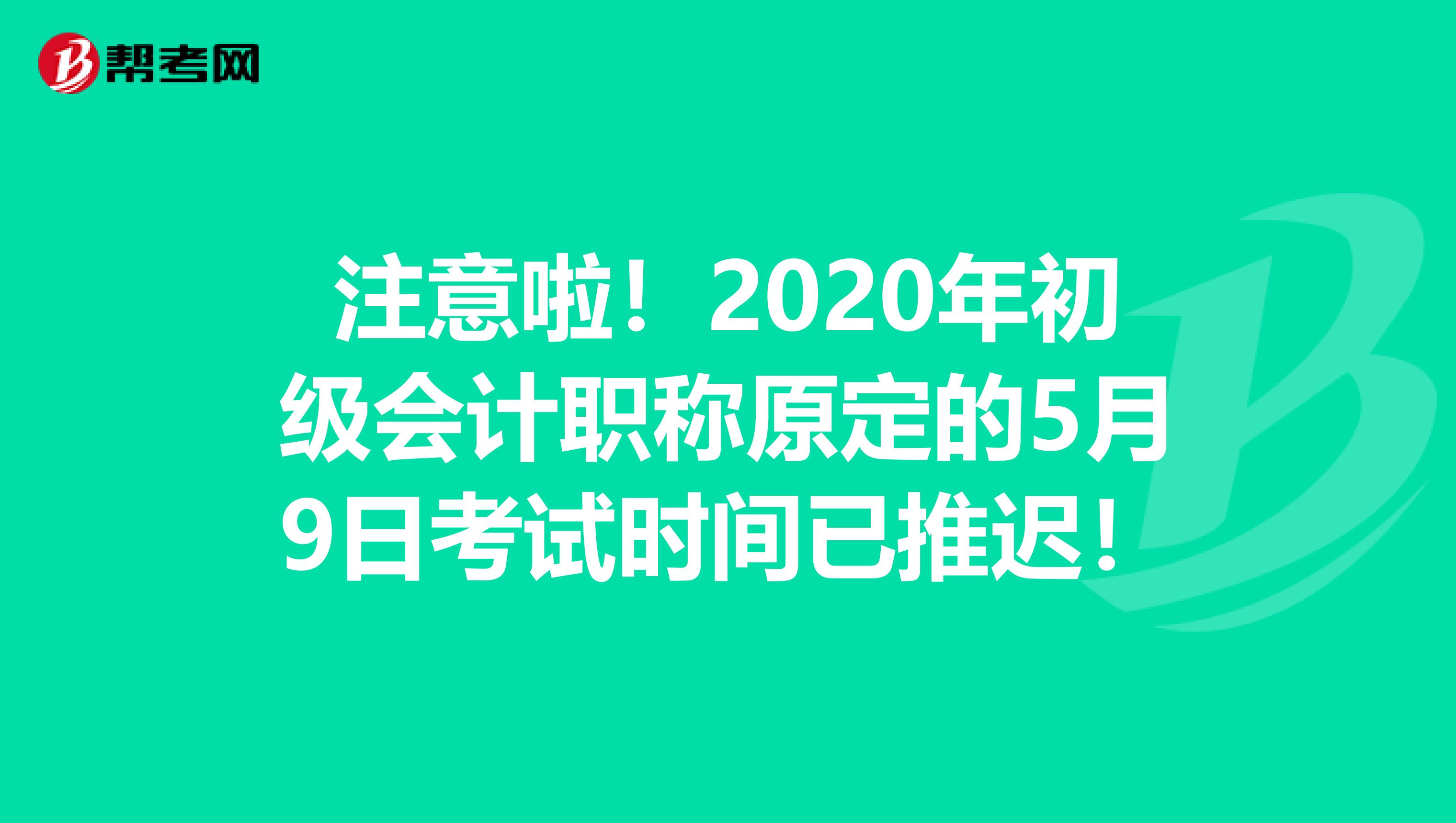 注意啦！2020年初级会计职称原定的5月9日考试时间已推迟！