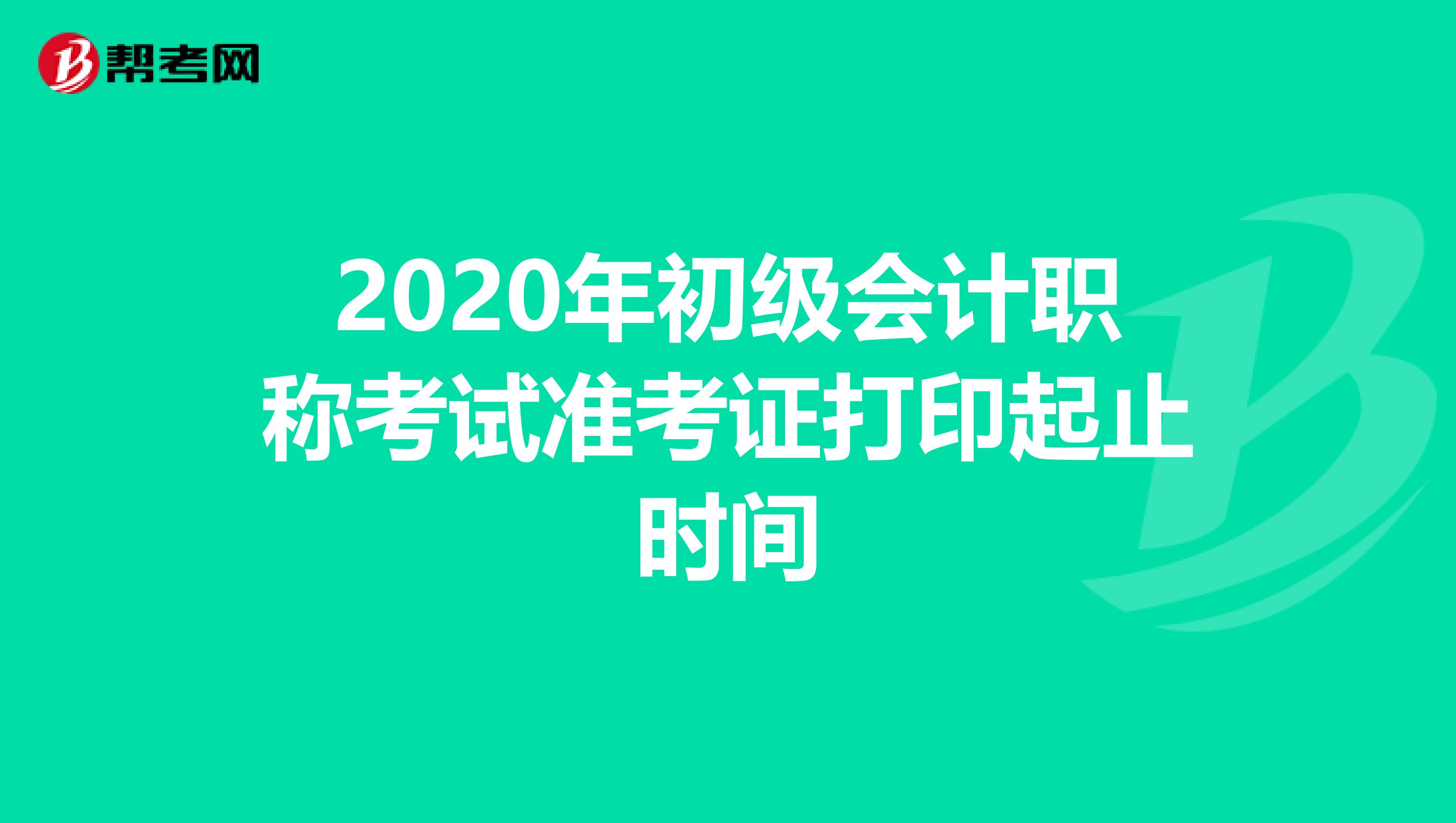 2020年初级会计职称考试准考证打印起止时间