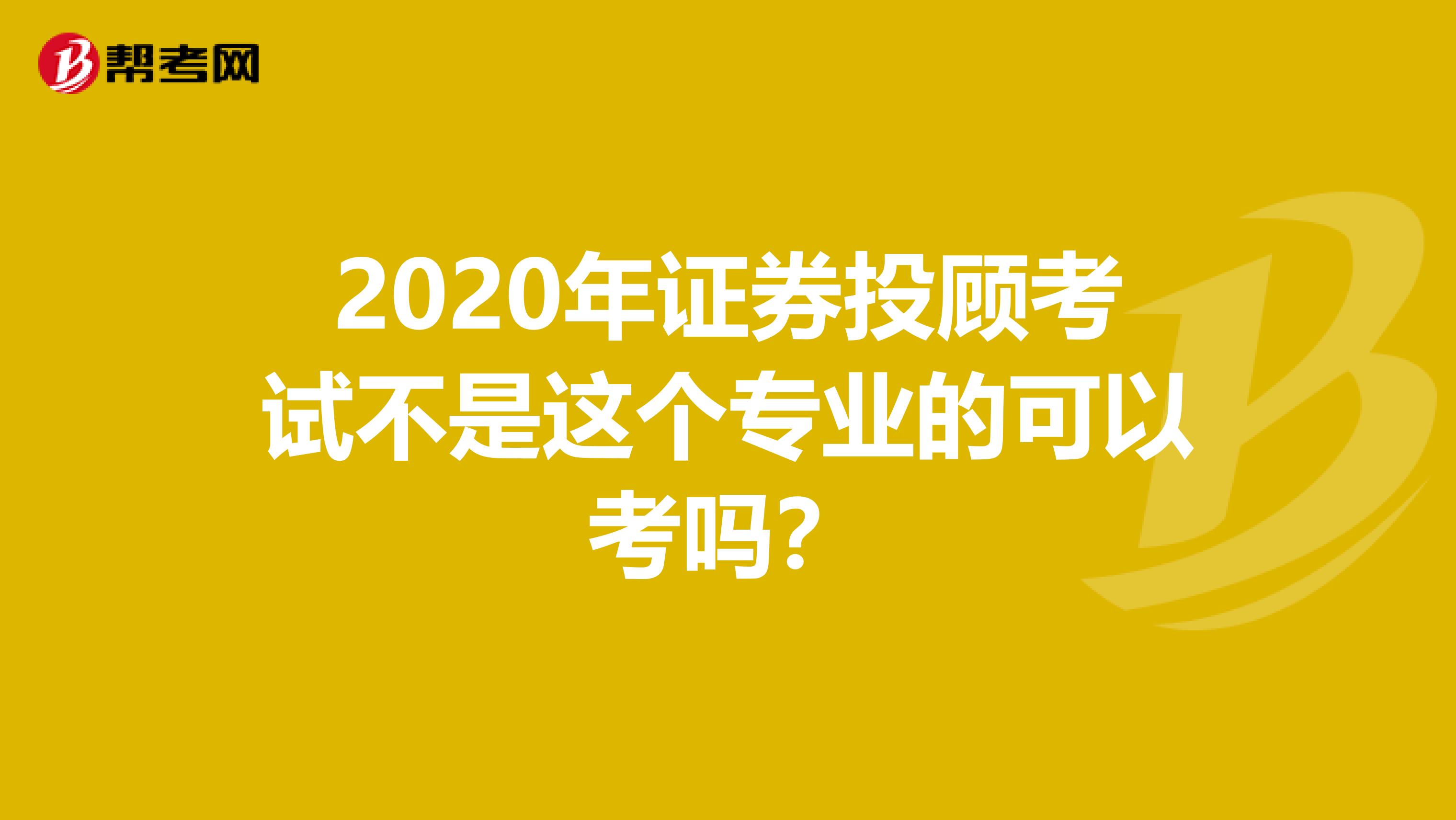 2020年证券投顾考试不是这个专业的可以考吗？