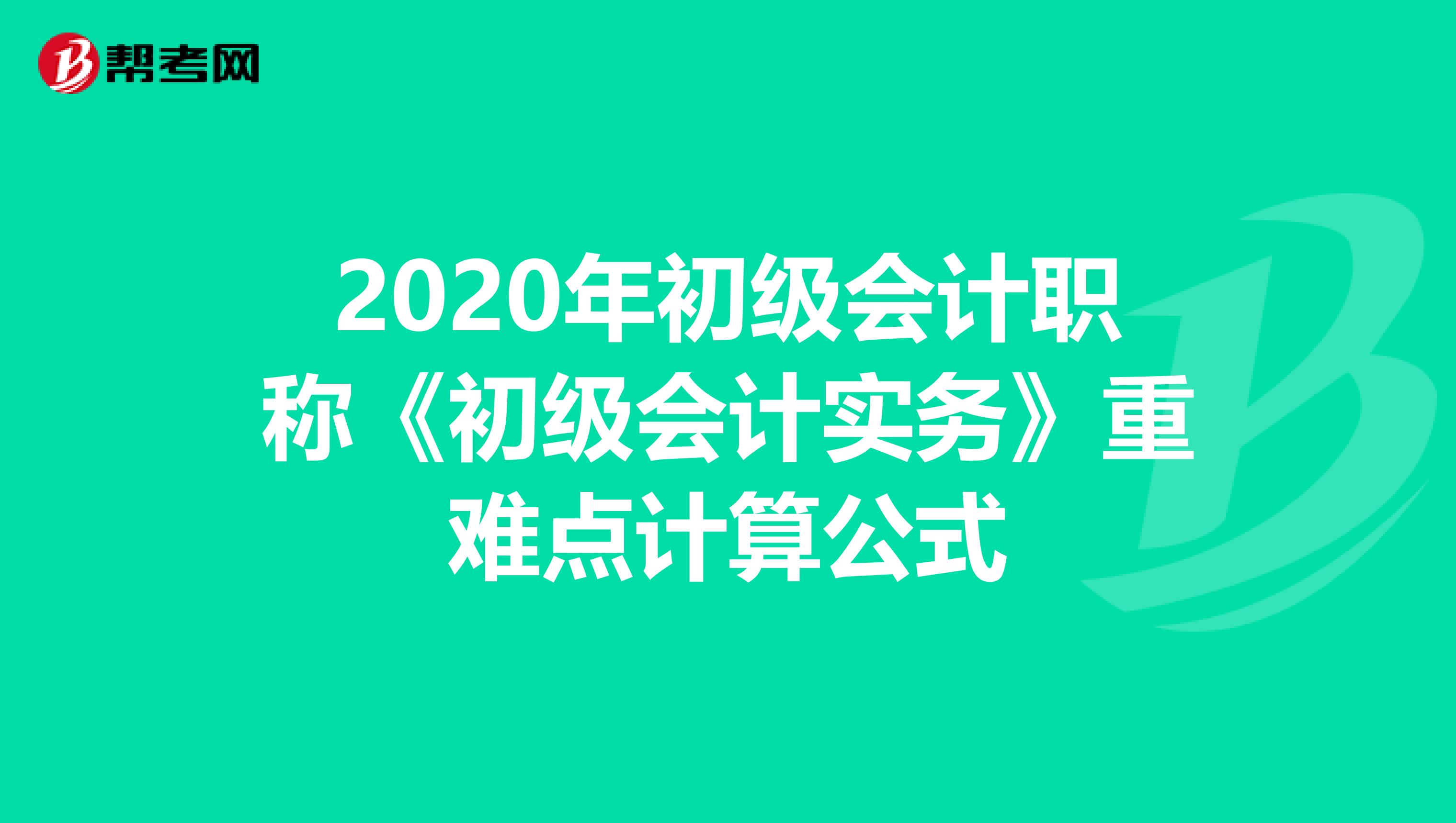 2020年初级会计职称《初级会计实务》重难点计算公式