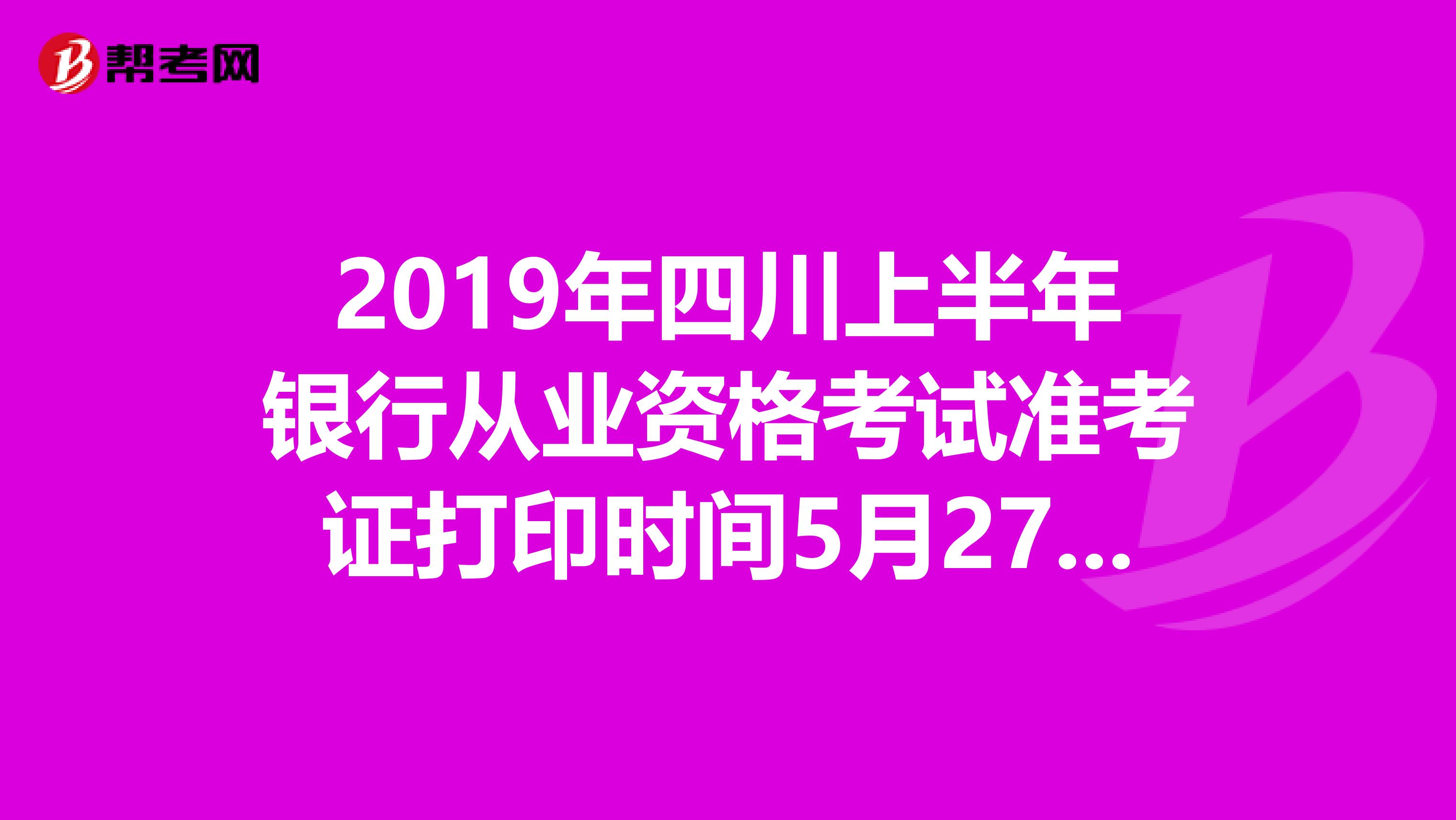 2019年四川上半年银行从业资格考试准考证打印时间5月27日至6月2日