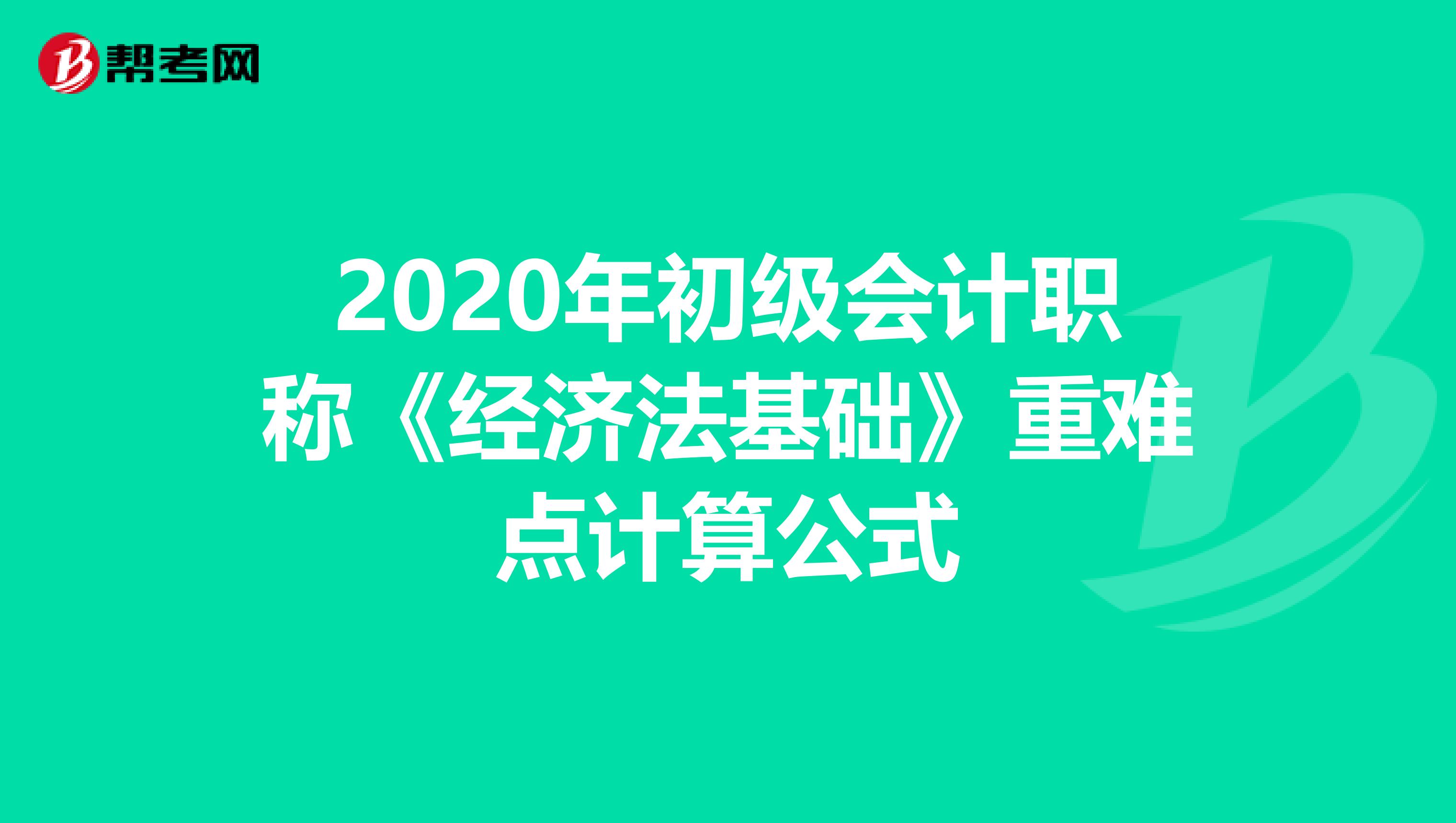 2020年初级会计职称《经济法基础》重难点计算公式