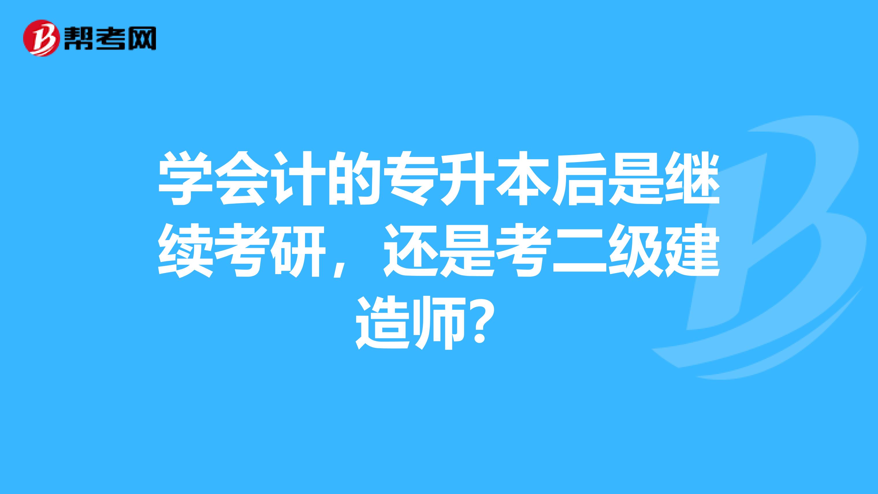 学会计的专升本后是继续考研，还是考二级建造师？
