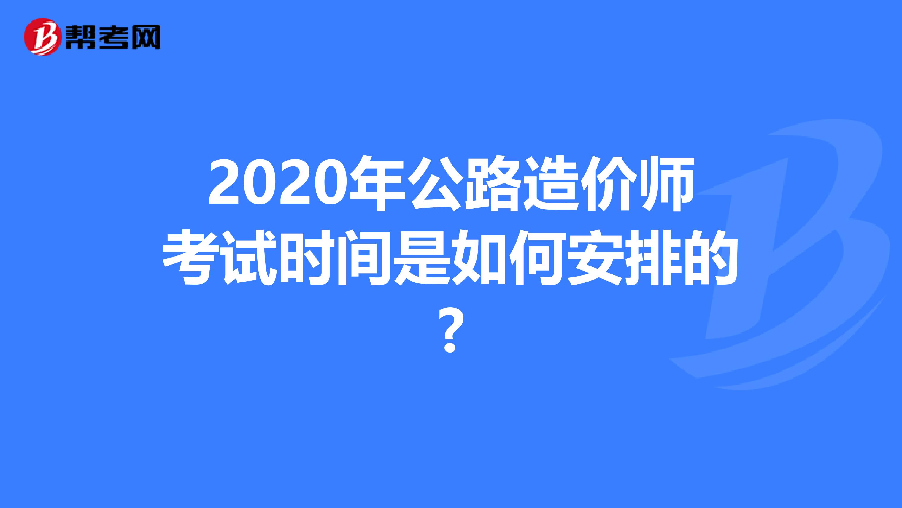 2020年公路造价师考试时间是如何安排的?