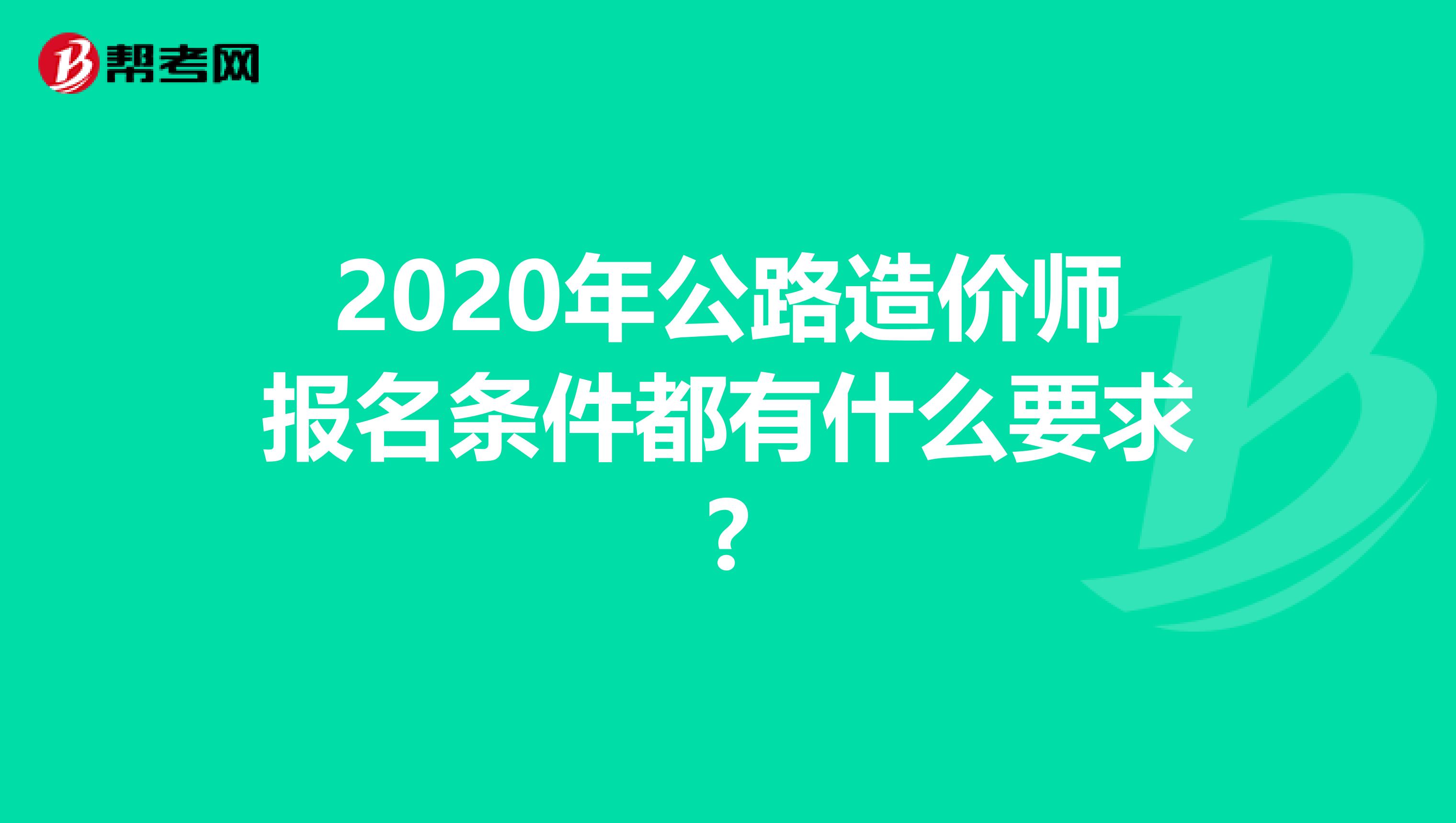 2020年公路造价师报名条件都有什么要求?