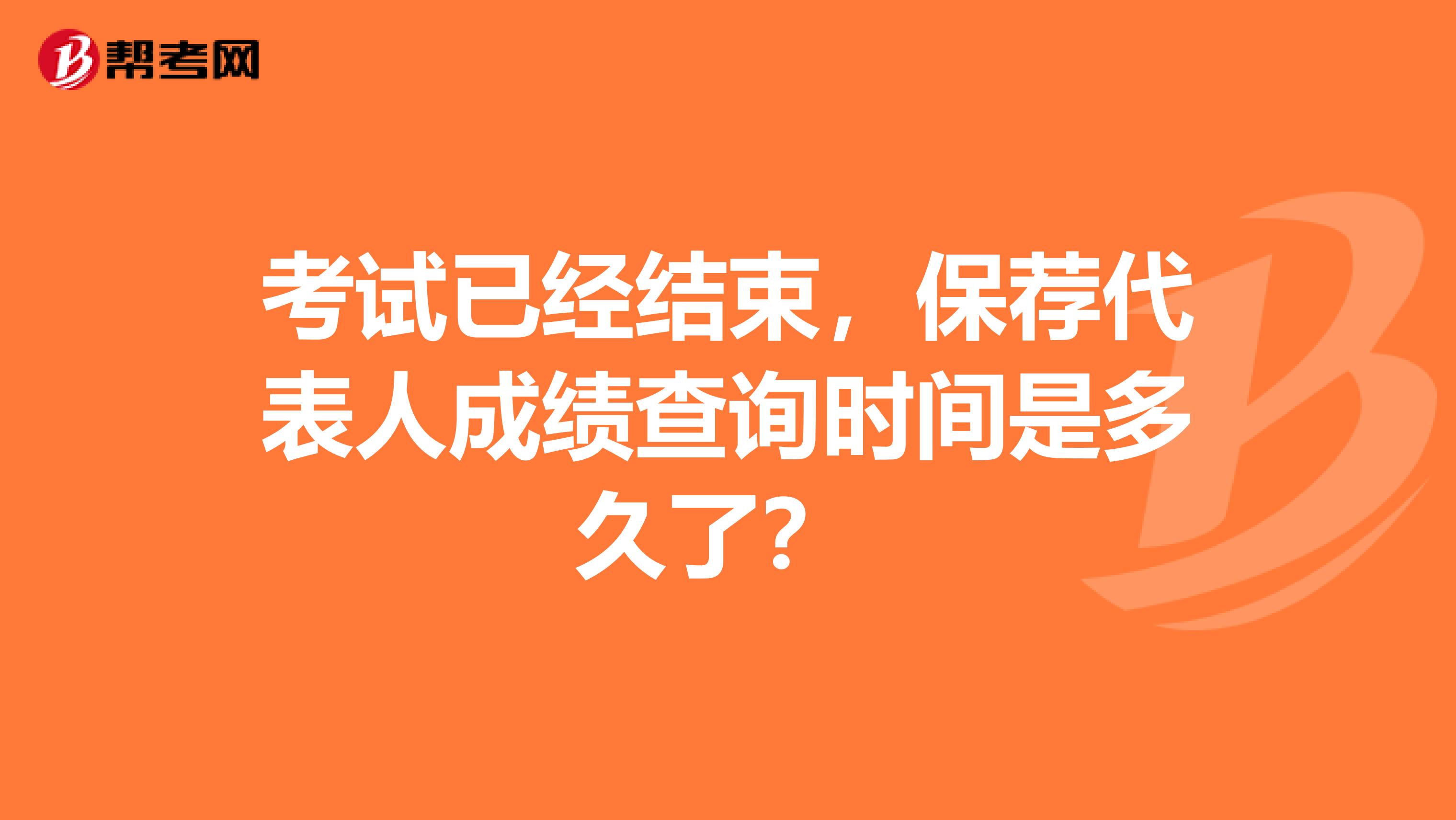 考试已经结束，保荐代表人成绩查询时间是多久了？ 