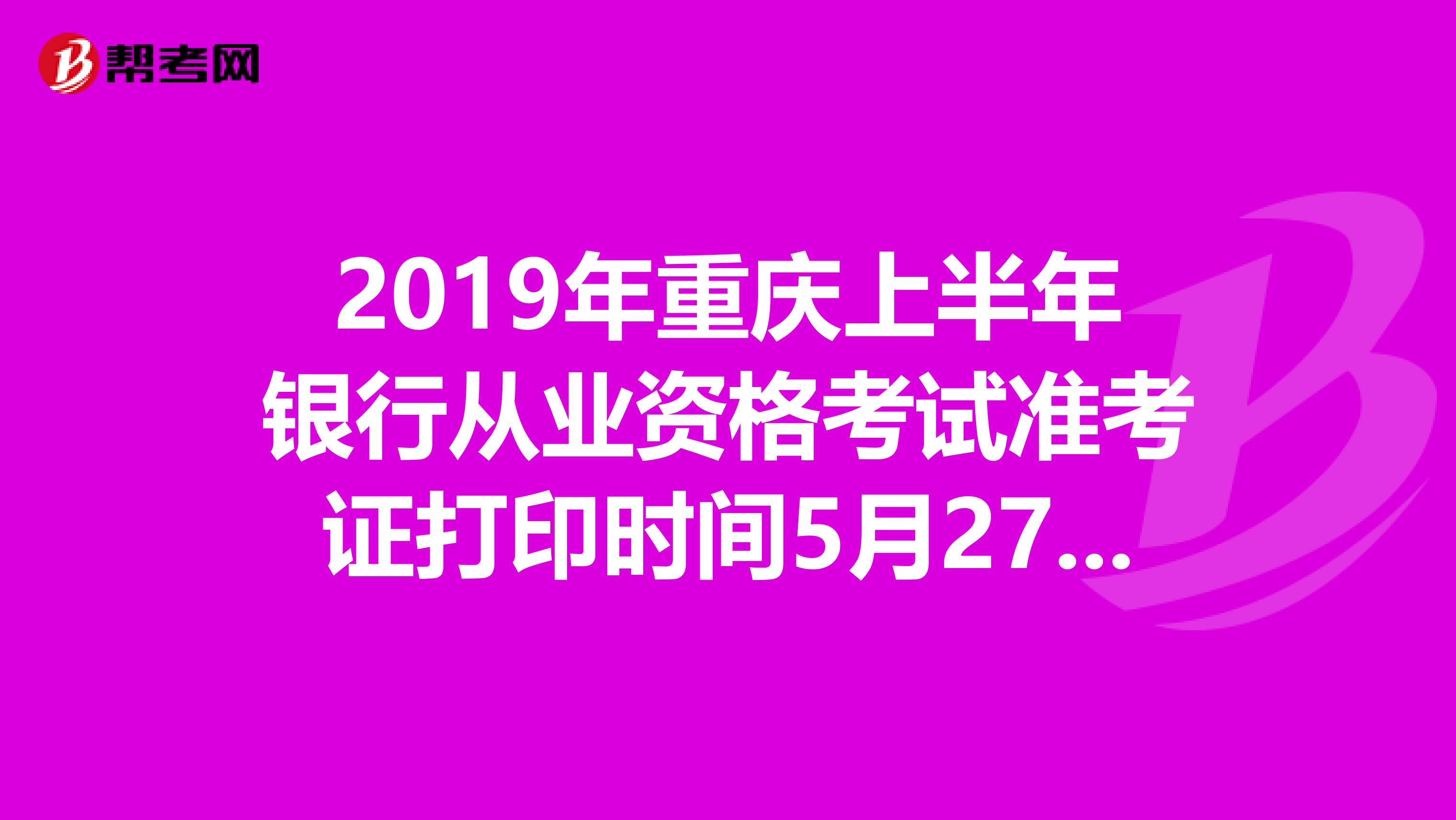 2019年重庆上半年银行从业资格考试准考证打印时间5月27日至6月2日