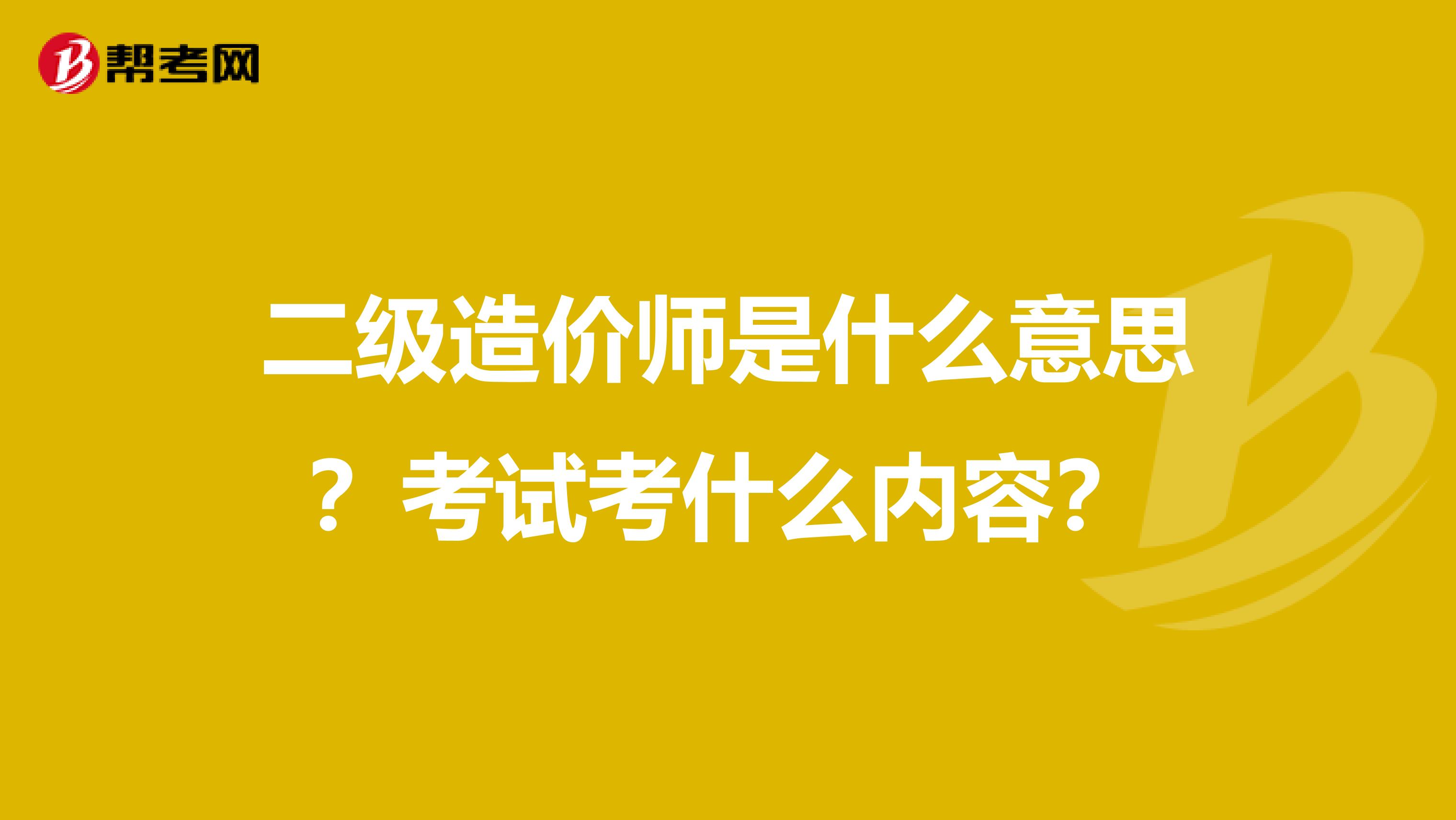 二级造价师是什么意思？考试考什么内容？