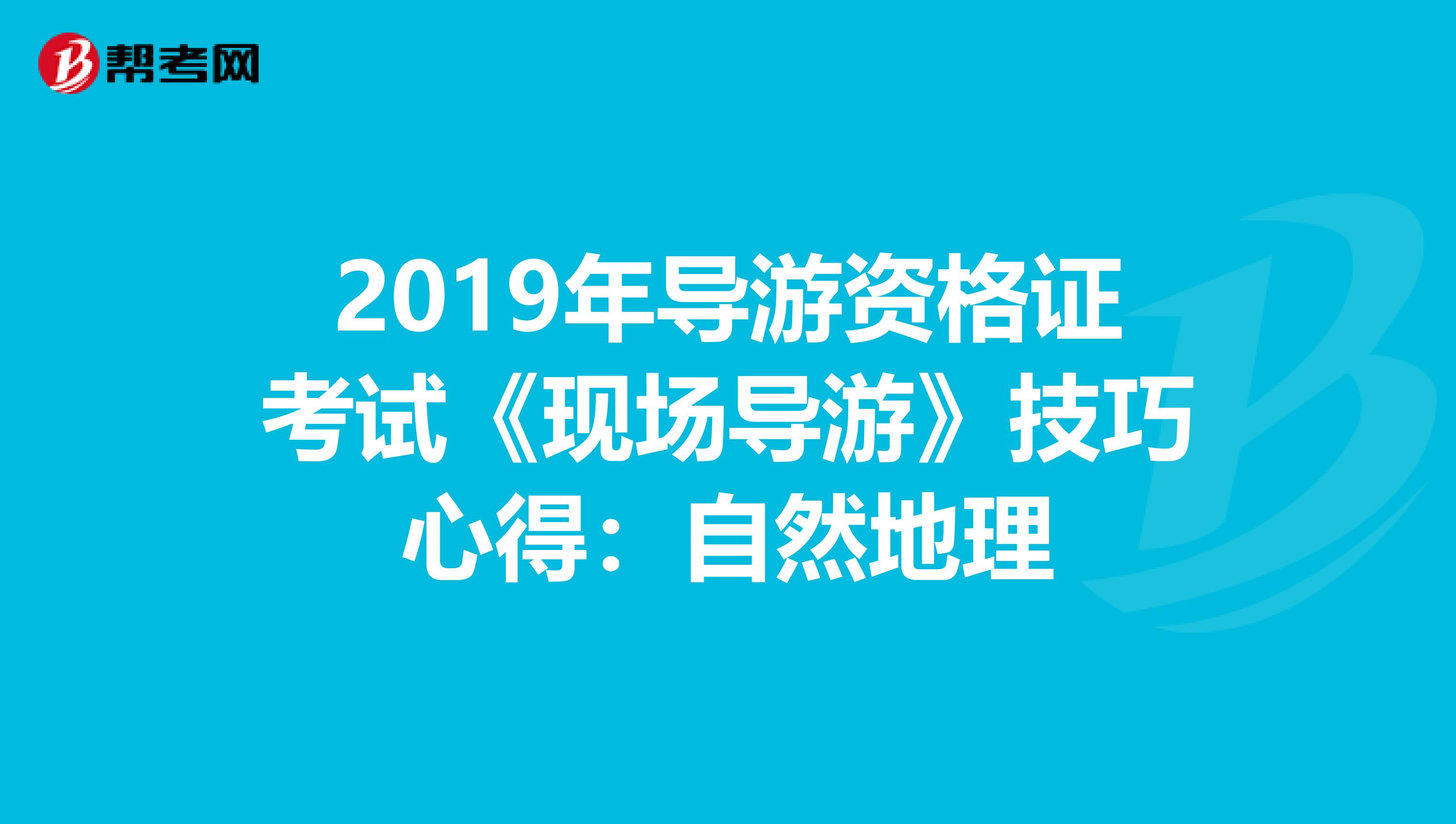 2019年导游资格证考试《现场导游》技巧心得：自然地理