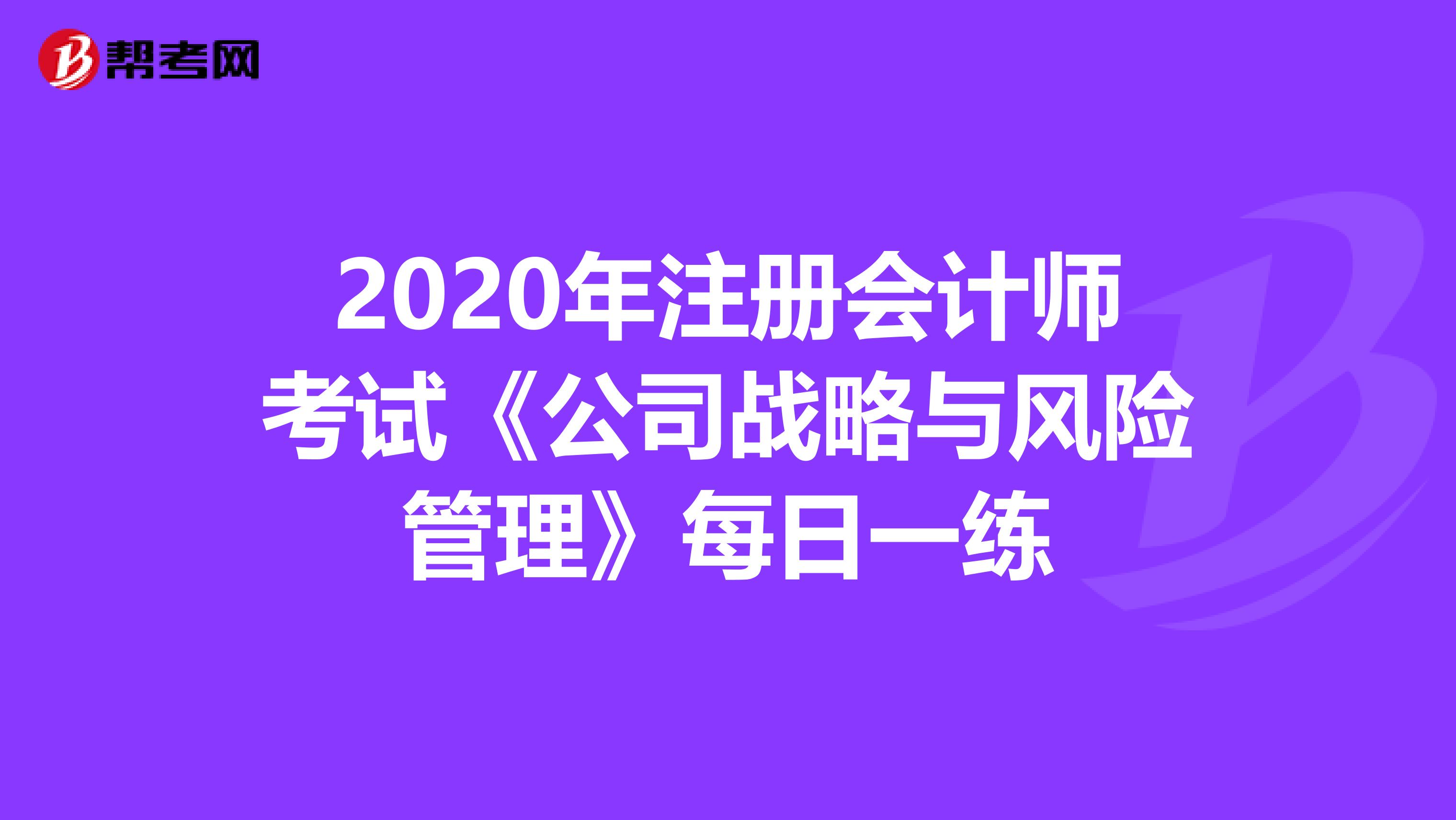 2020年注册会计师考试《公司战略与风险管理》每日一练