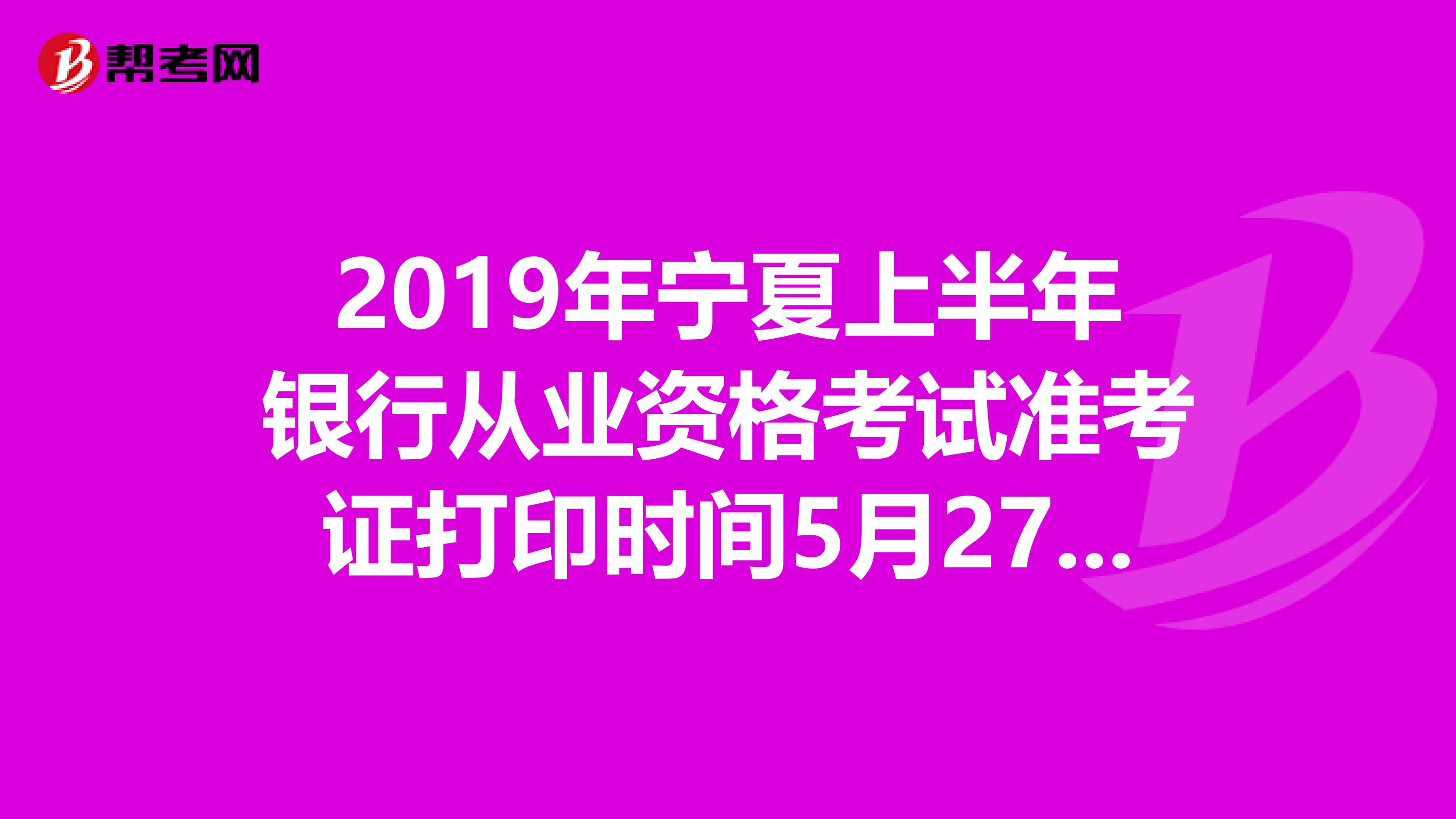 2019年宁夏上半年银行从业资格考试准考证打印时间5月27日至6月2日