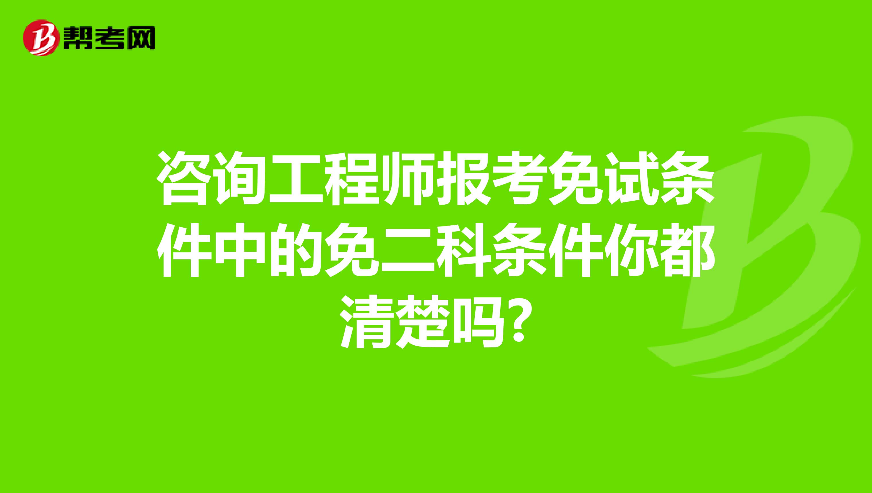 咨询工程师报考免试条件中的免二科条件你都清楚吗?