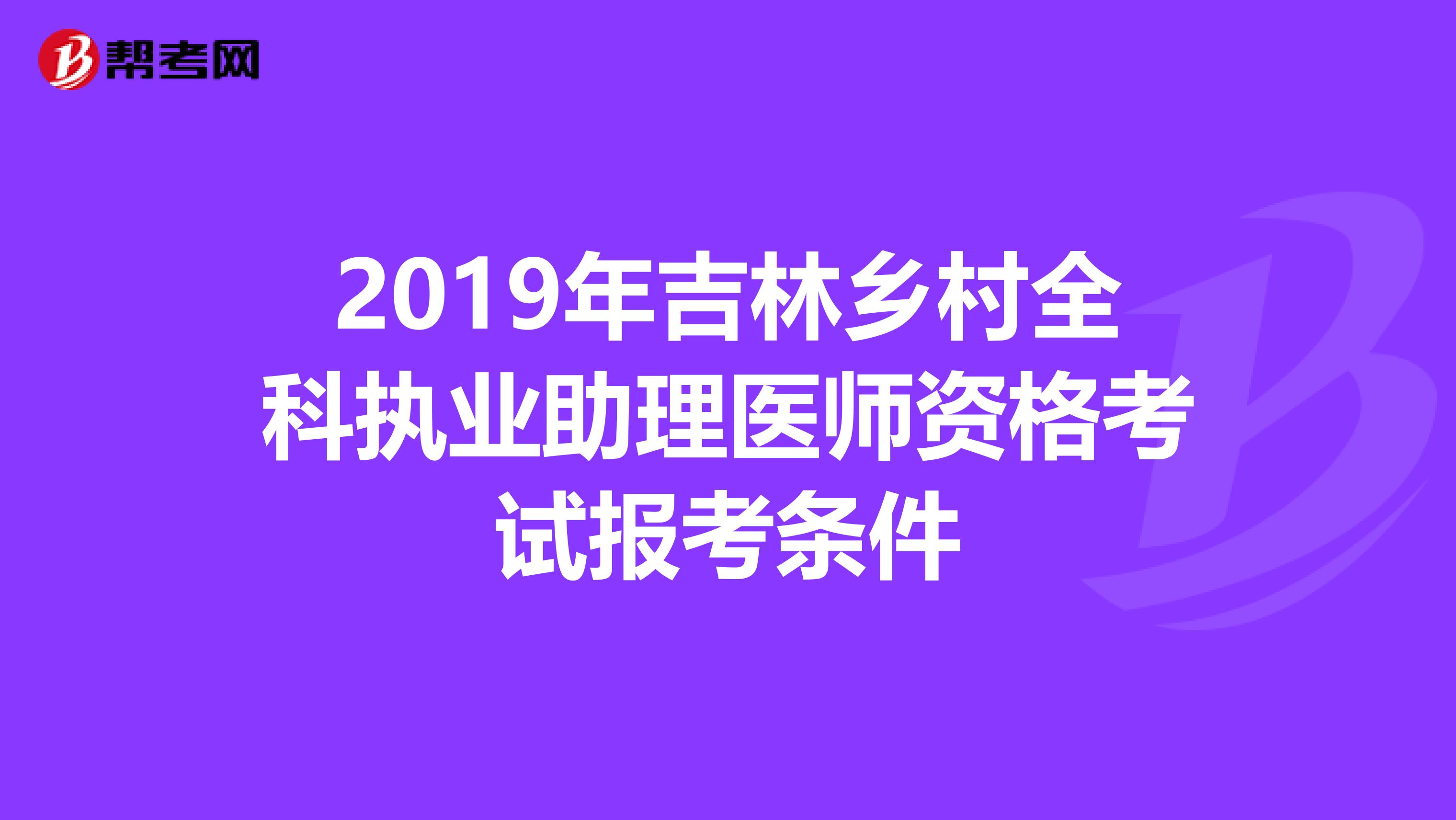 2019年吉林乡村全科执业助理医师资格考试报考条件