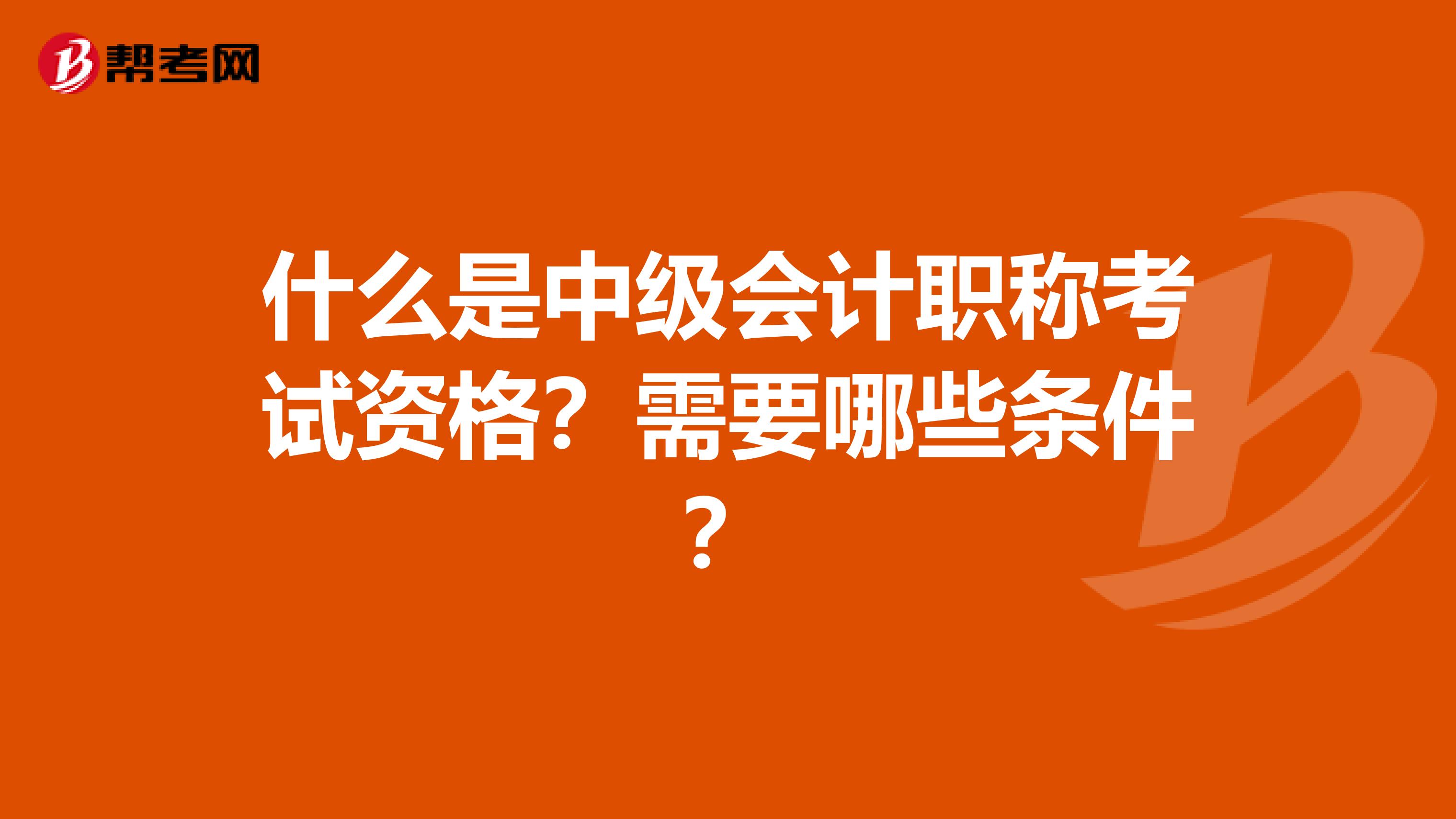 什么是中级会计职称考试资格？需要哪些条件？