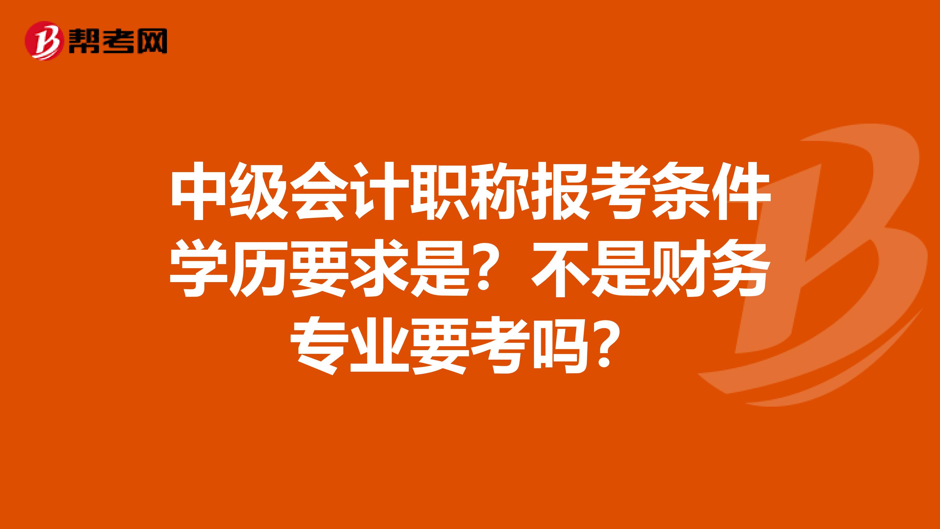 中级会计职称报考条件学历要求是？不是财务专业要考吗？