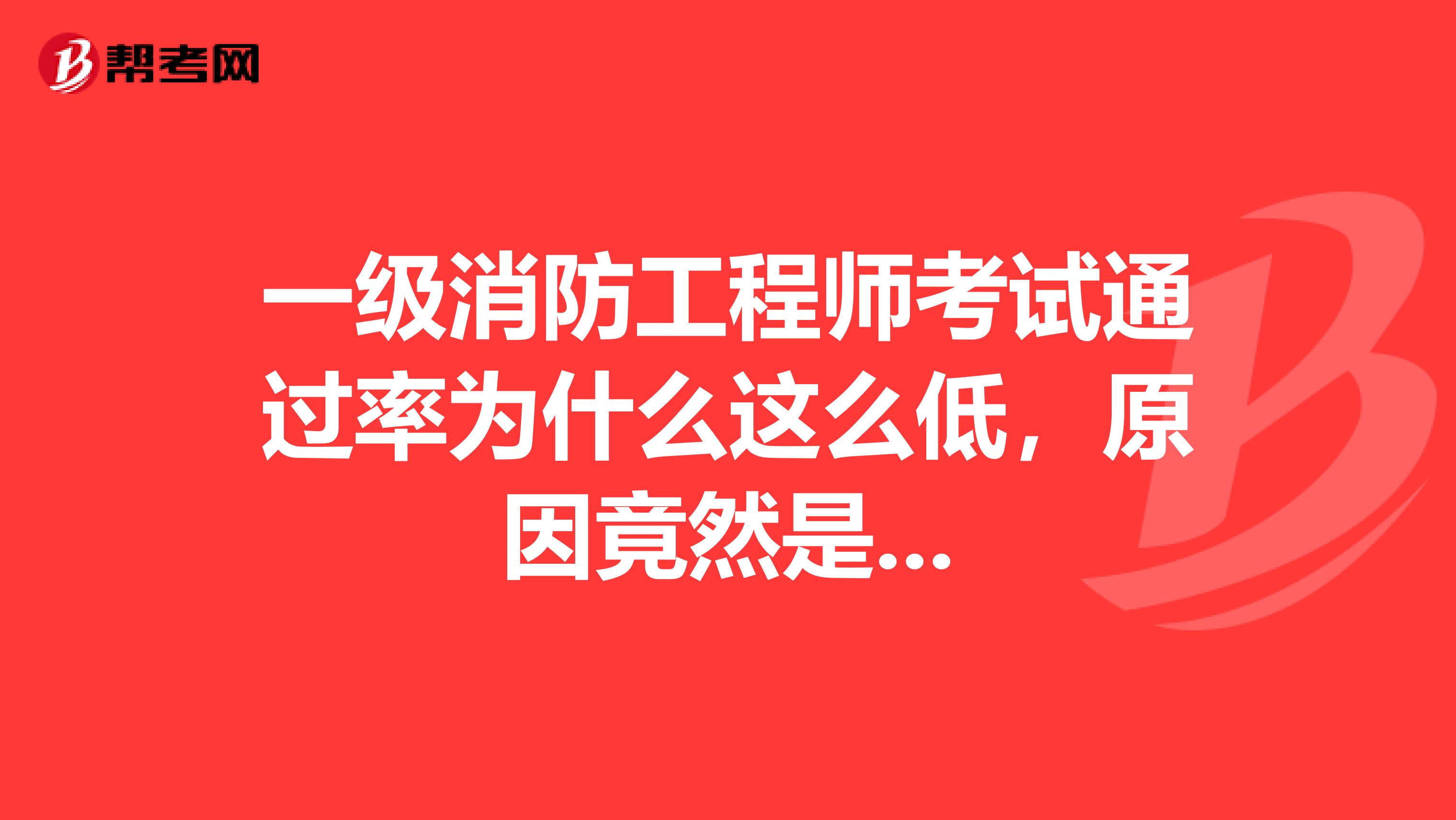 一级消防工程师考试通过率为什么这么低，原因竟然是...