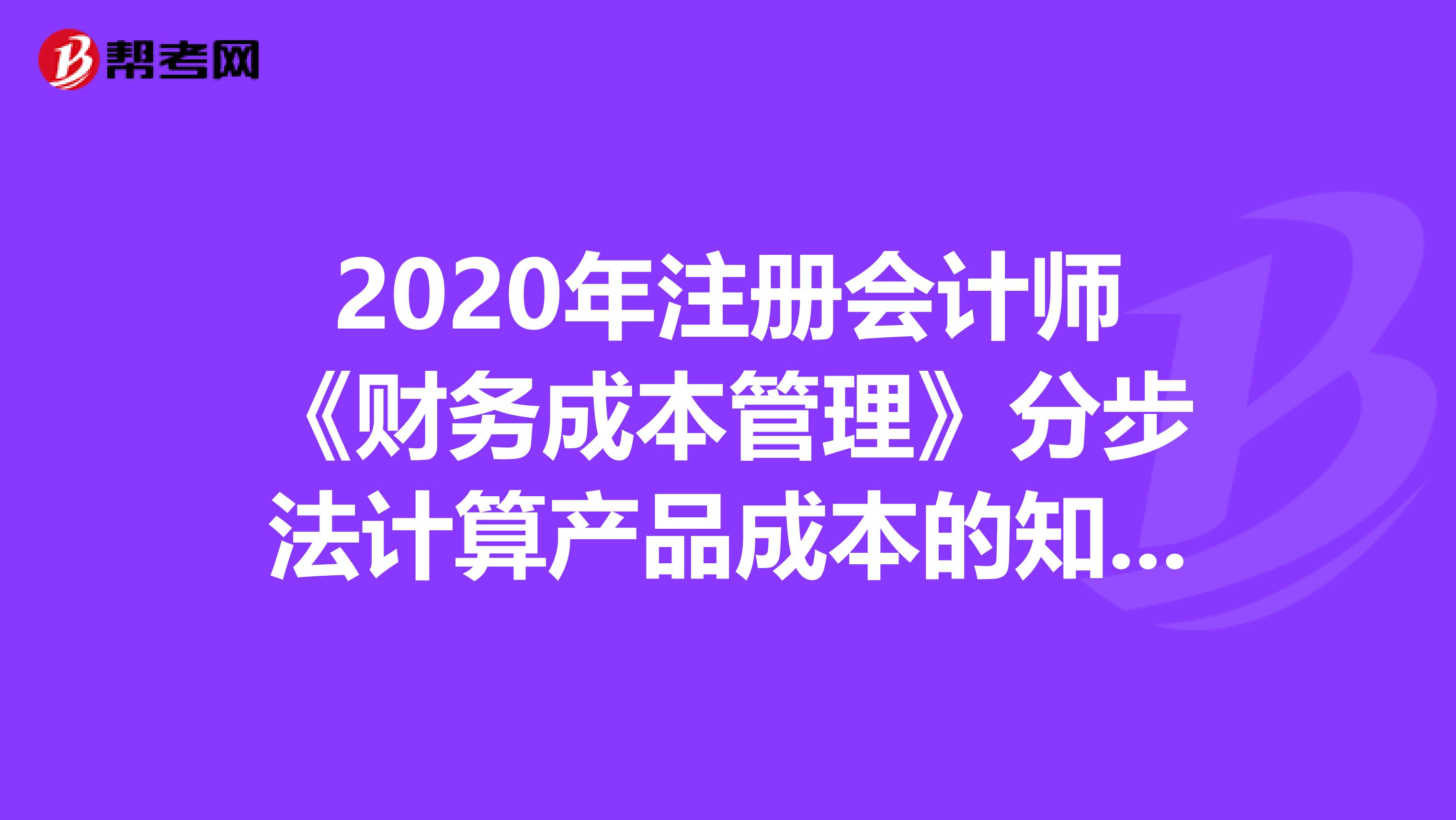 2020年注冊會計師《財務成本管理》分步法計算產品成本的知識點匯總