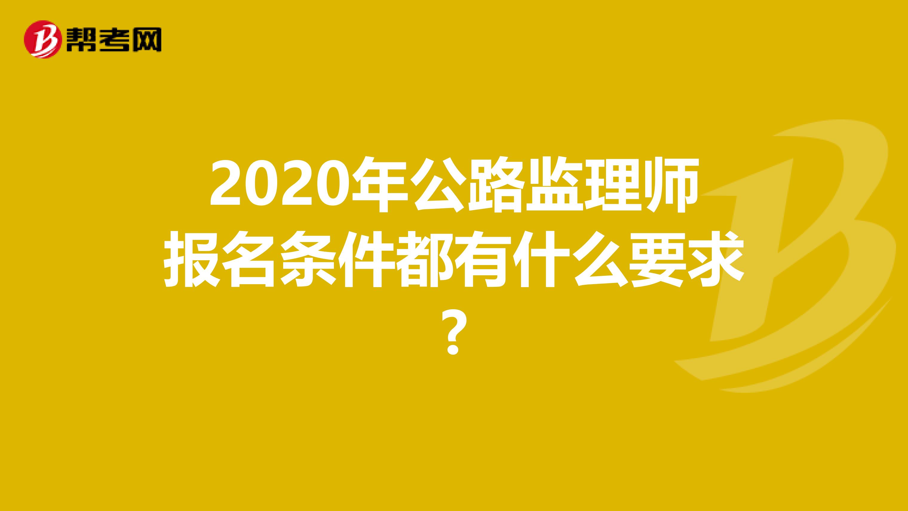 2020年公路监理师报名条件都有什么要求?