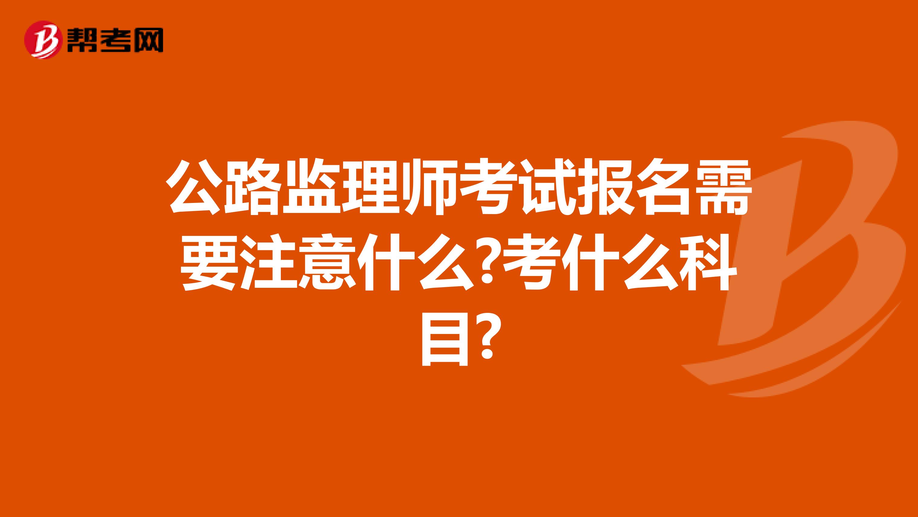公路监理师考试报名需要注意什么?考什么科目?