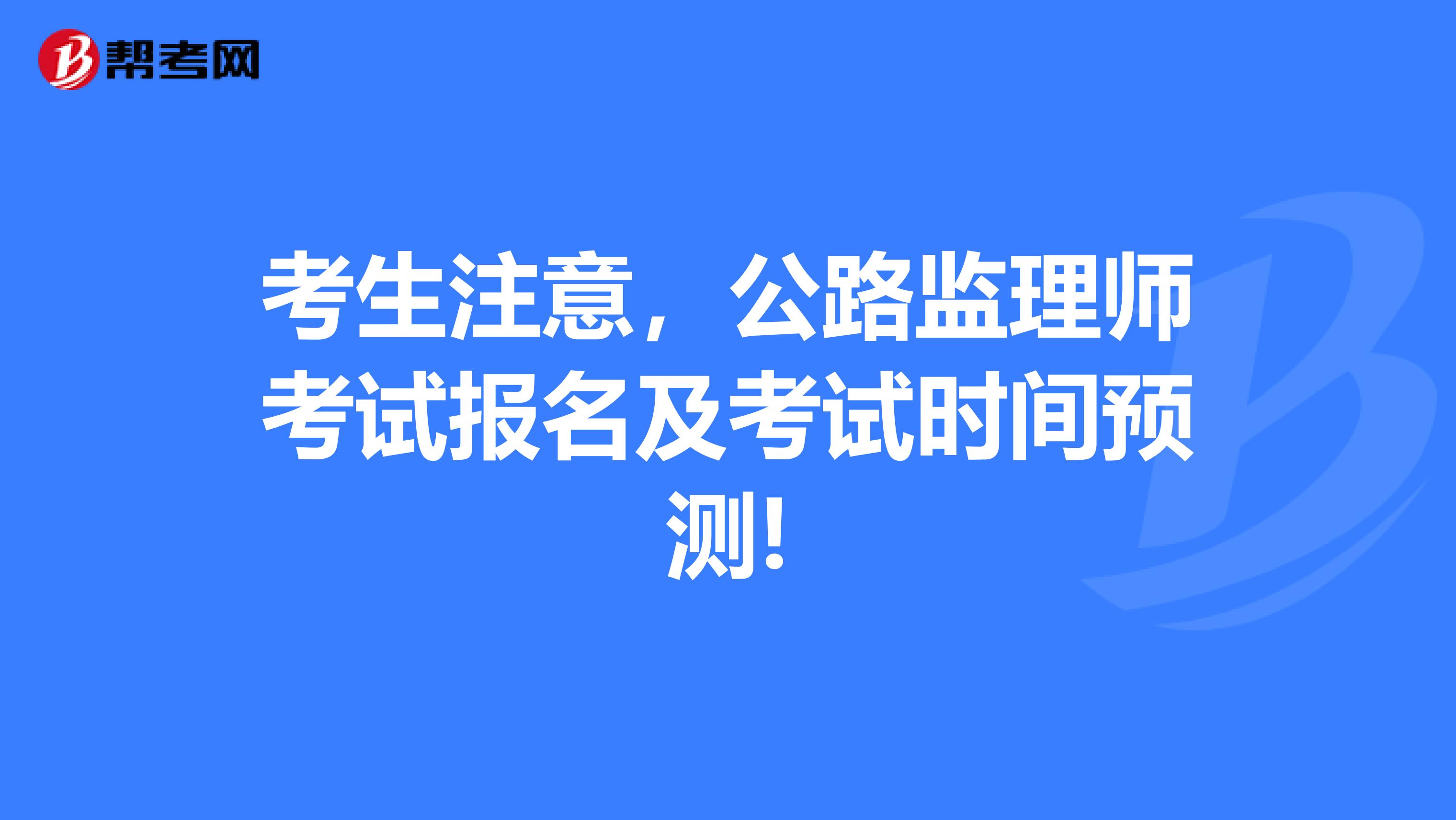 考生注意，公路监理师考试报名及考试时间预测!