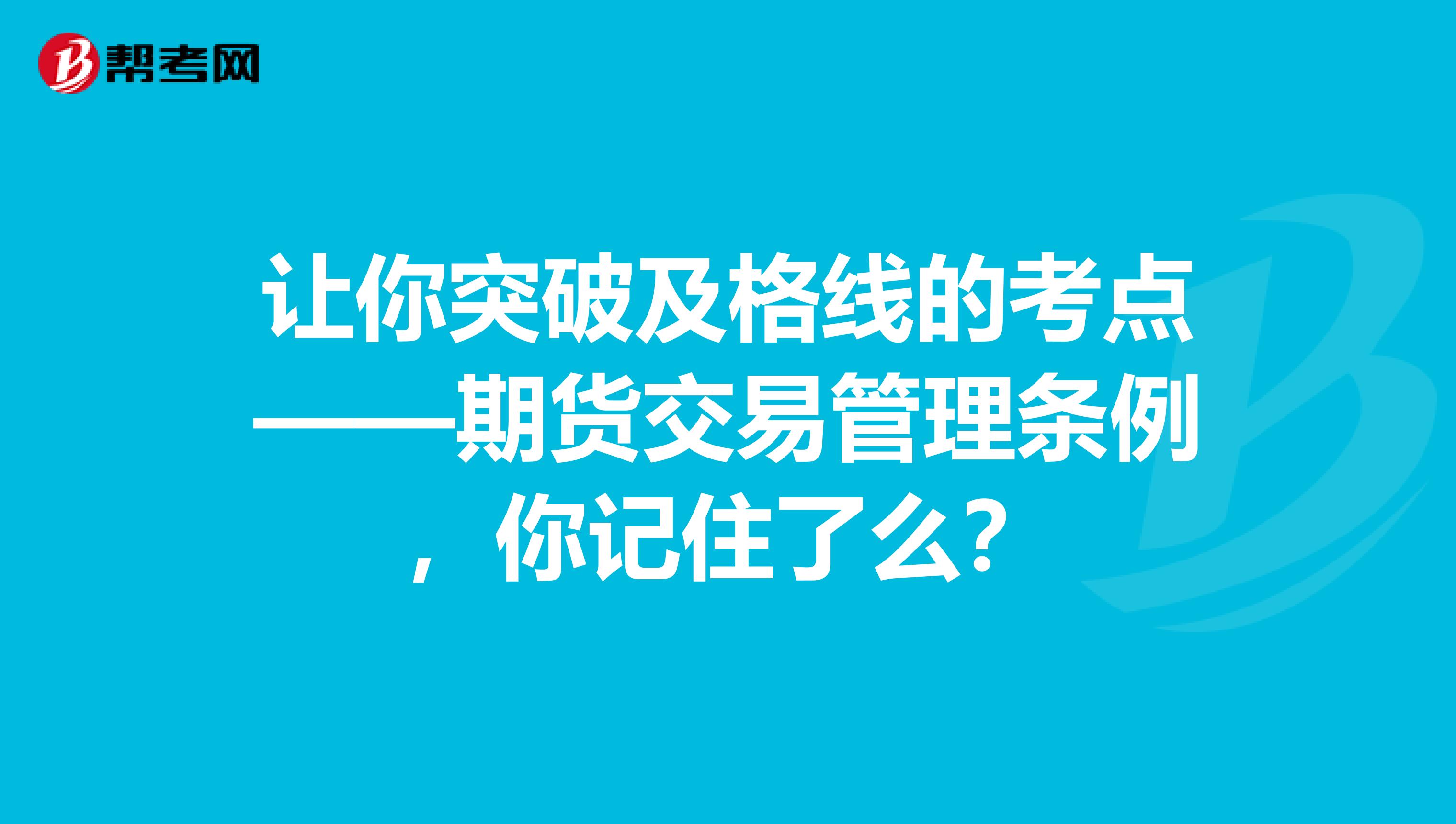 让你突破及格线的考点——期货交易管理条例，你记住了么？