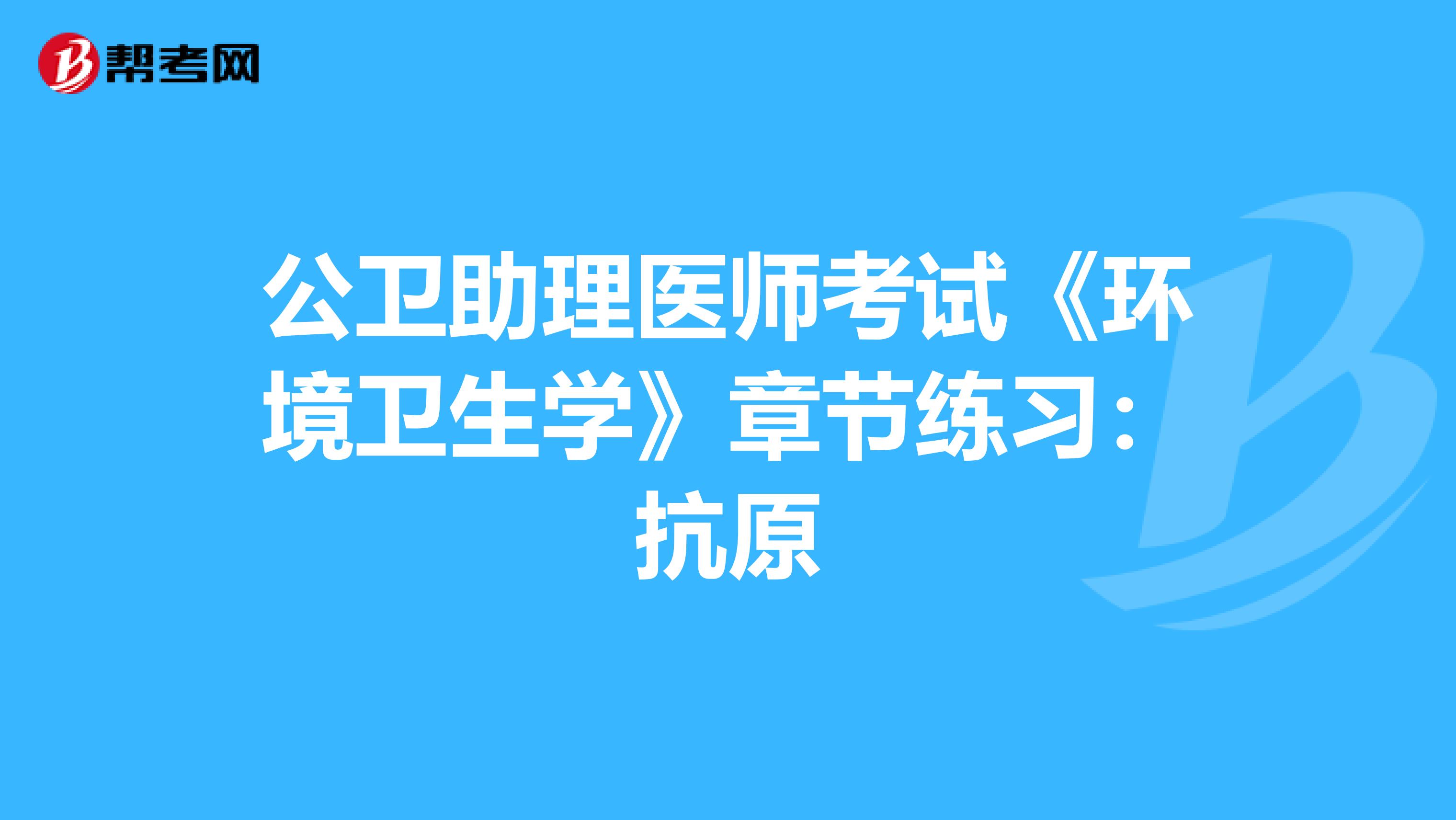 公卫助理医师考试《环境卫生学》章节练习：抗原
