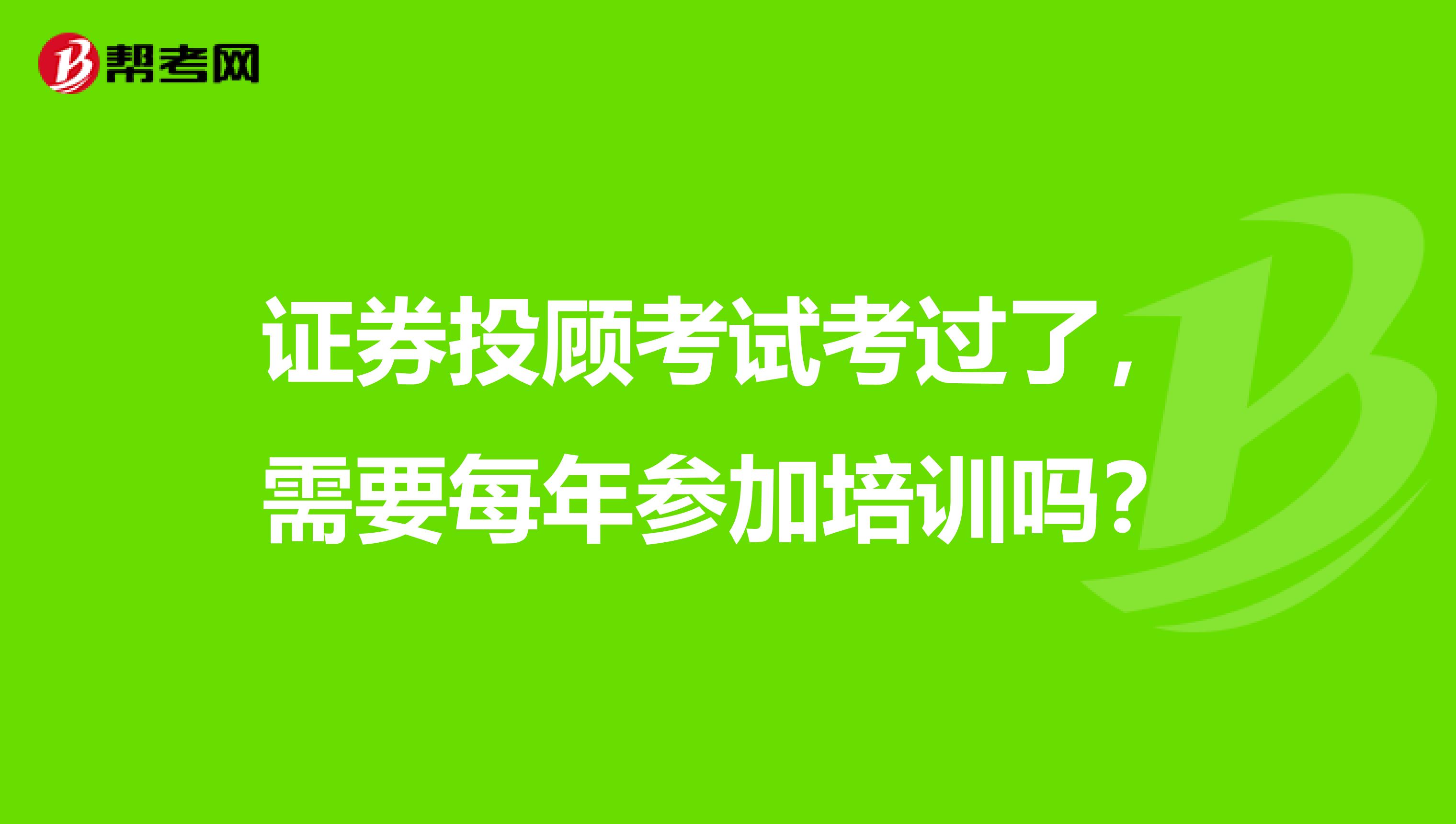 证券投顾考试考过了，需要每年参加培训吗？