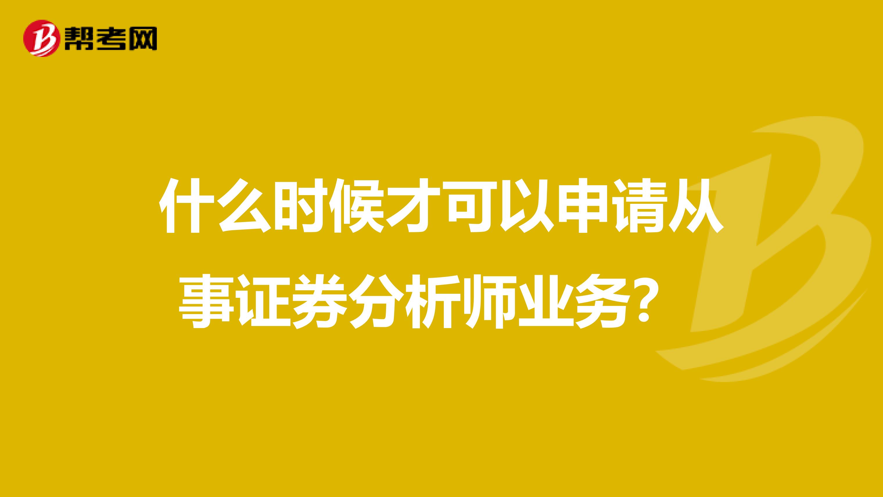 什么时候才可以申请从事证券分析师业务？ 