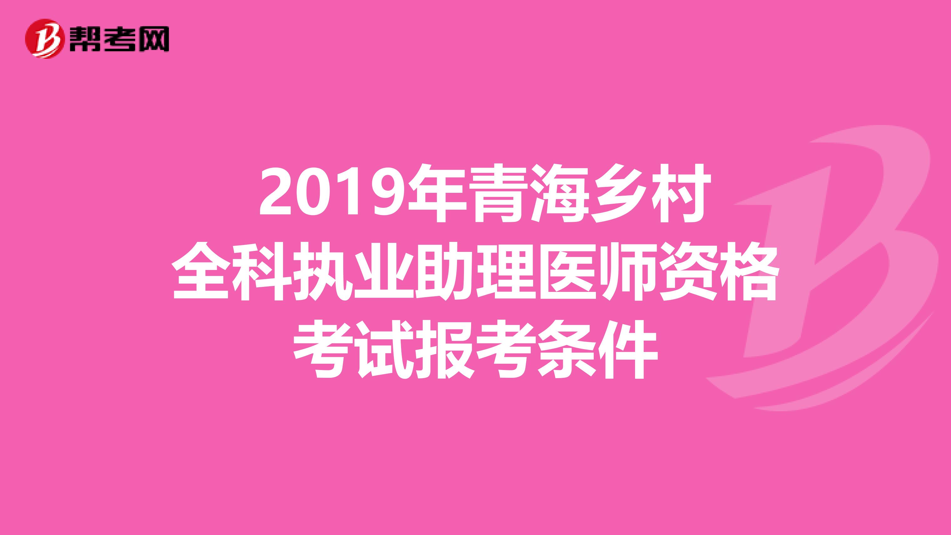  2019年青海乡村全科执业助理医师资格考试报考条件