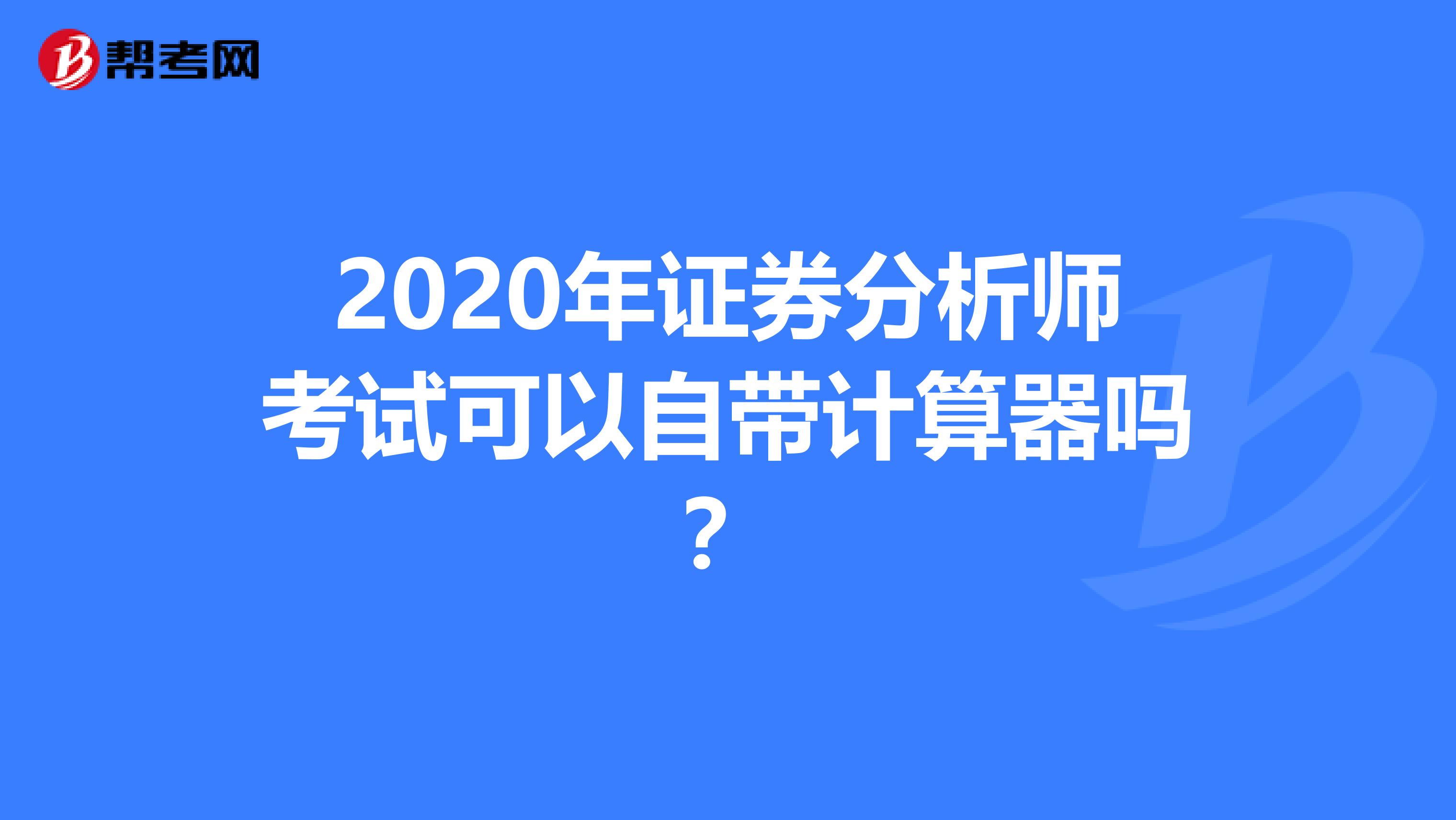 2020年证券分析师考试可以自带计算器吗？